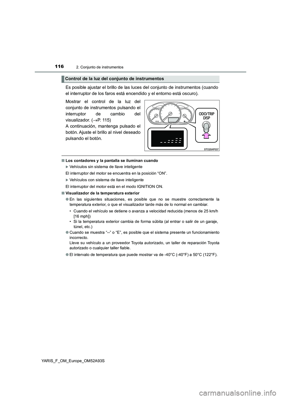 TOYOTA YARIS 2020 Manuale de Empleo (in Spanish) 1162. Conjunto de instrumentos
YARIS_F_OM_Europe_OM52A93S
Es posible ajustar el brillo de las luces del conjunto de instrumentos (cuando
el interruptor de los faros está encendido y el entorno está TOYOTA YARIS 2020 Manuale de Empleo (in Spanish) 1162. Conjunto de instrumentos
YARIS_F_OM_Europe_OM52A93S
Es posible ajustar el brillo de las luces del conjunto de instrumentos (cuando
el interruptor de los faros está encendido y el entorno está