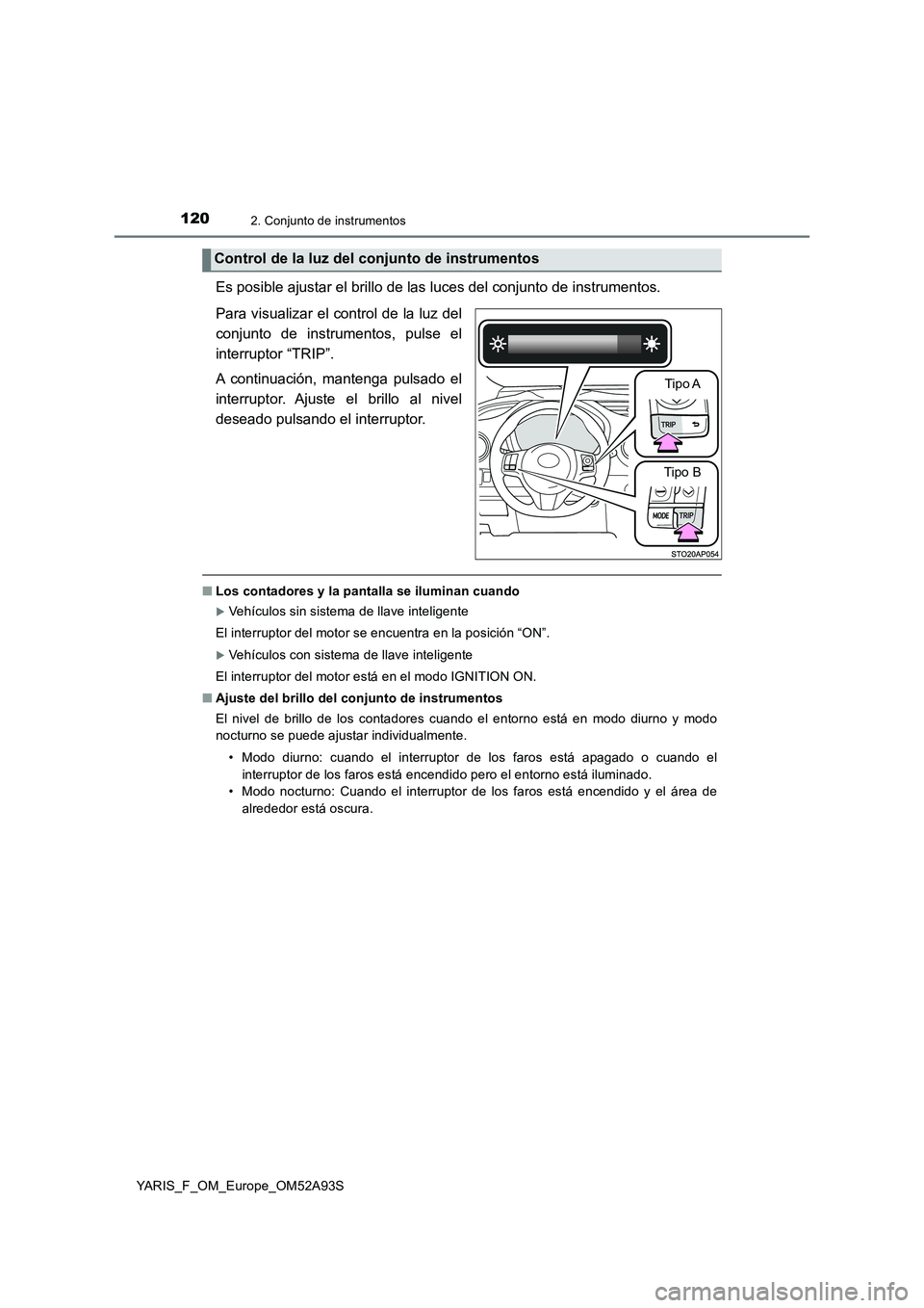 TOYOTA YARIS 2020 Manuale de Empleo (in Spanish) 1202. Conjunto de instrumentos
YARIS_F_OM_Europe_OM52A93S
Es posible ajustar el brillo de las luces del conjunto de instrumentos.
Para visualizar el control de la luz del
conjunto de instrumentos, pul TOYOTA YARIS 2020 Manuale de Empleo (in Spanish) 1202. Conjunto de instrumentos
YARIS_F_OM_Europe_OM52A93S
Es posible ajustar el brillo de las luces del conjunto de instrumentos.
Para visualizar el control de la luz del
conjunto de instrumentos, pul
