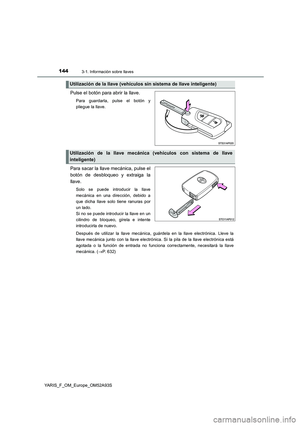 TOYOTA YARIS 2020  Manuale de Empleo (in Spanish) 1443-1. Información sobre llaves
YARIS_F_OM_Europe_OM52A93S
Pulse el botón para abrir la llave.
Para guardarla, pulse el botón y 
pliegue la llave.
Para sacar la llave mecánica, pulse el 
botón d