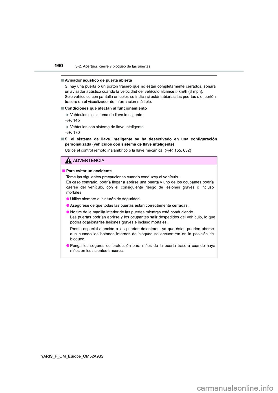 TOYOTA YARIS 2020 Manuale de Empleo (in Spanish) 1603-2. Apertura, cierre y bloqueo de las puertas
YARIS_F_OM_Europe_OM52A93S
■Avisador acústico de puerta abierta
Si hay una puerta o un portón trasero que no están completamente cerrados, sonar TOYOTA YARIS 2020 Manuale de Empleo (in Spanish) 1603-2. Apertura, cierre y bloqueo de las puertas
YARIS_F_OM_Europe_OM52A93S
■Avisador acústico de puerta abierta
Si hay una puerta o un portón trasero que no están completamente cerrados, sonar