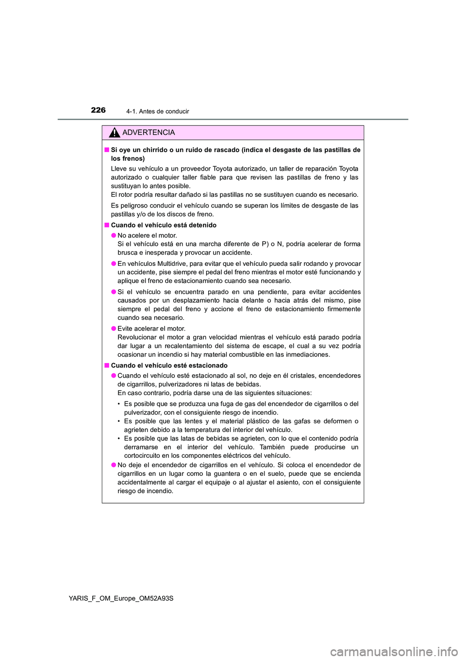 TOYOTA YARIS 2020 Manuale de Empleo (in Spanish) 2264-1. Antes de conducir
YARIS_F_OM_Europe_OM52A93S
ADVERTENCIA
■Si oye un chirrido o un ruido de rascado (indica el desgaste de las pastillas de
los frenos)
Lleve su vehículo a un proveedor Toy TOYOTA YARIS 2020 Manuale de Empleo (in Spanish) 2264-1. Antes de conducir
YARIS_F_OM_Europe_OM52A93S
ADVERTENCIA
■Si oye un chirrido o un ruido de rascado (indica el desgaste de las pastillas de
los frenos)
Lleve su vehículo a un proveedor Toy