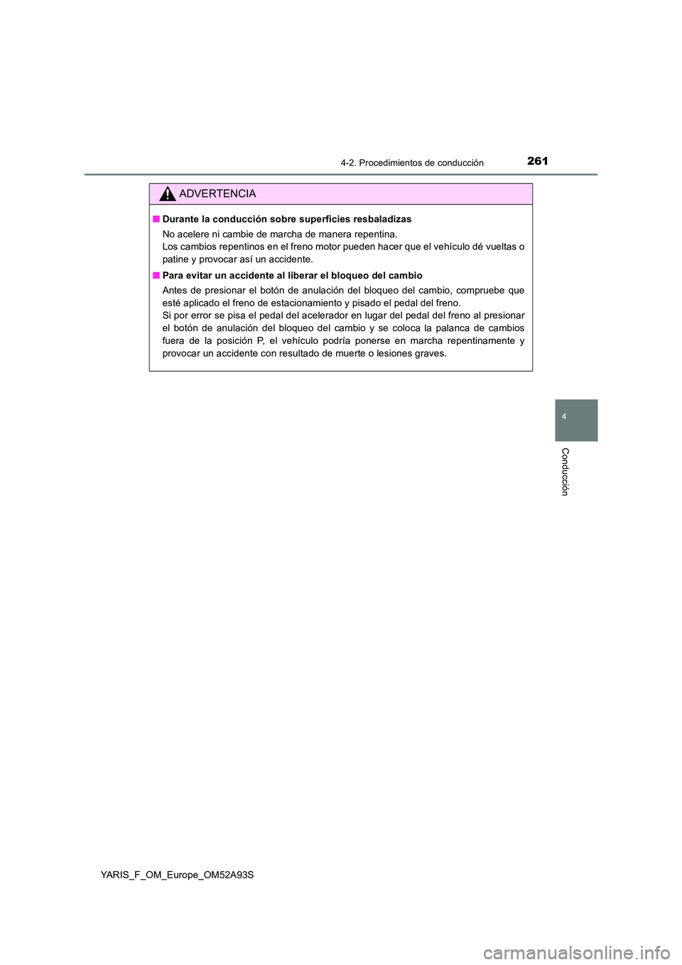 TOYOTA YARIS 2020  Manuale de Empleo (in Spanish) 2614-2. Procedimientos de conducción
4
Conducción
YARIS_F_OM_Europe_OM52A93S
ADVERTENCIA
■Durante la conducción sobre superficies resbaladizas 
No acelere ni cambie de marcha de manera repentina.