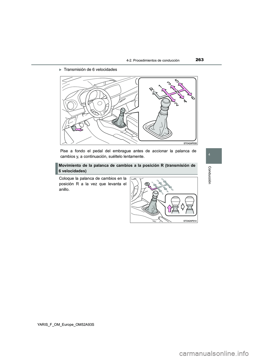 TOYOTA YARIS 2020  Manuale de Empleo (in Spanish) 2634-2. Procedimientos de conducción
4
Conducción
YARIS_F_OM_Europe_OM52A93S
Transmisión de 6 velocidades
Pise a fondo el pedal del embrague antes de accionar la palanca de
cambios y, a continua