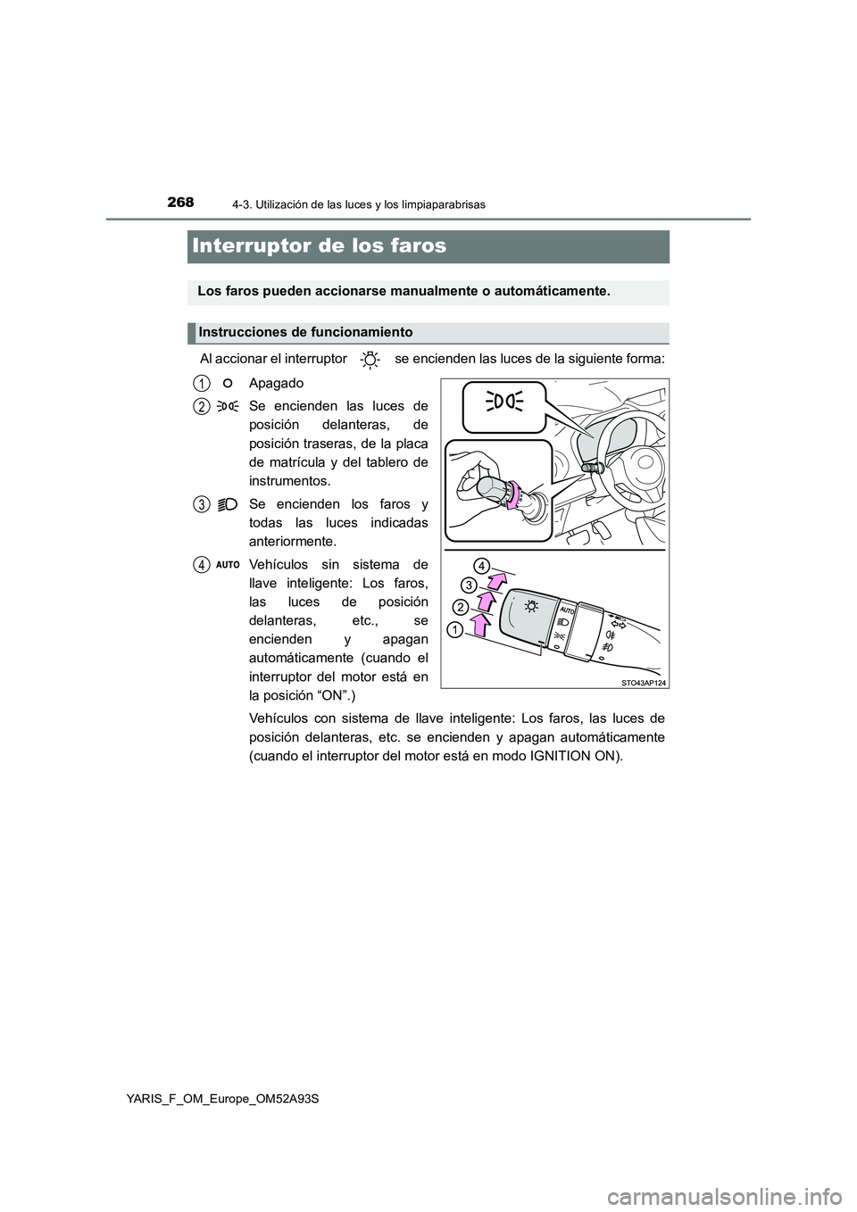 TOYOTA YARIS 2020  Manuale de Empleo (in Spanish) 2684-3. Utilización de las luces y los limpiaparabrisas
YARIS_F_OM_Europe_OM52A93S
Interruptor de los faros
Al accionar el interruptor   se encienden las luces de la siguiente forma:
Apagado
Se encie