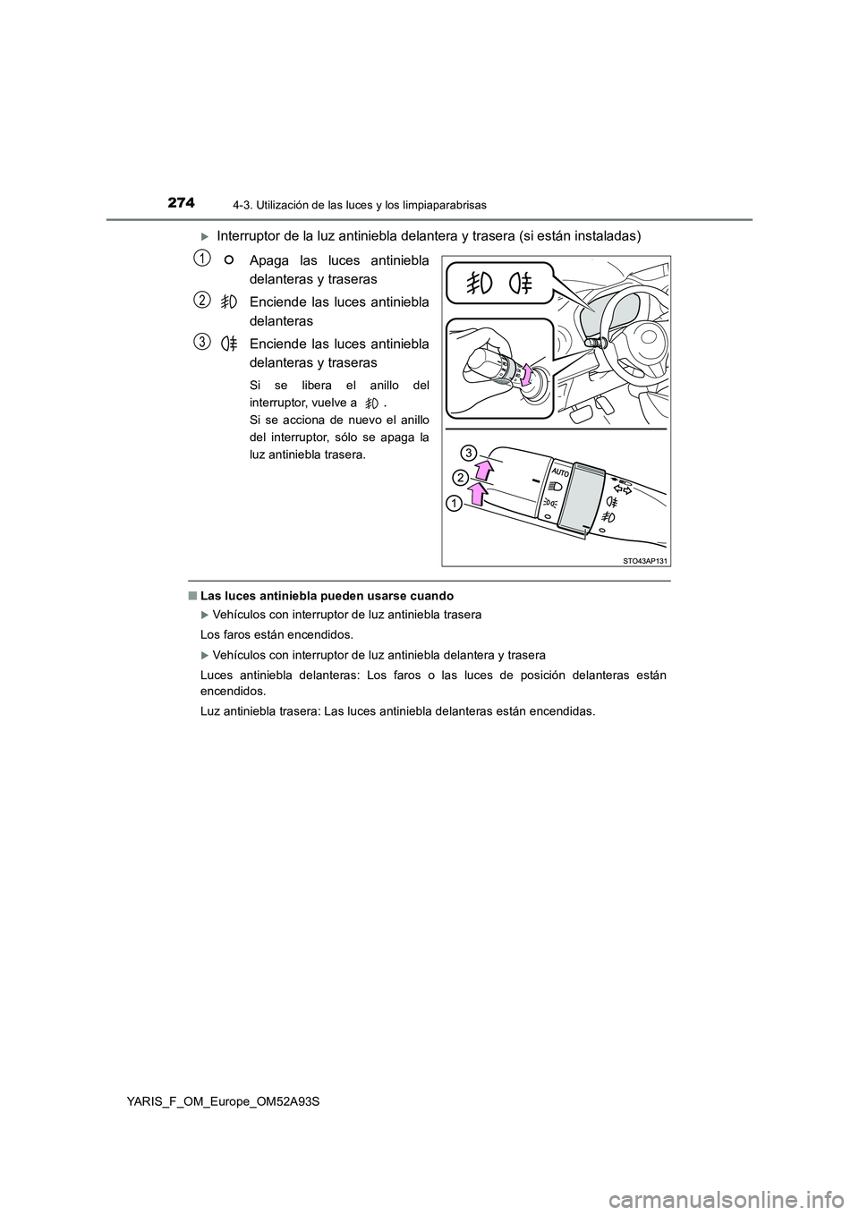 TOYOTA YARIS 2020  Manuale de Empleo (in Spanish) 2744-3. Utilización de las luces y los limpiaparabrisas
YARIS_F_OM_Europe_OM52A93S
Interruptor de la luz antiniebla delantera y trasera (si están instaladas)
Apaga las luces antiniebla
delanteras