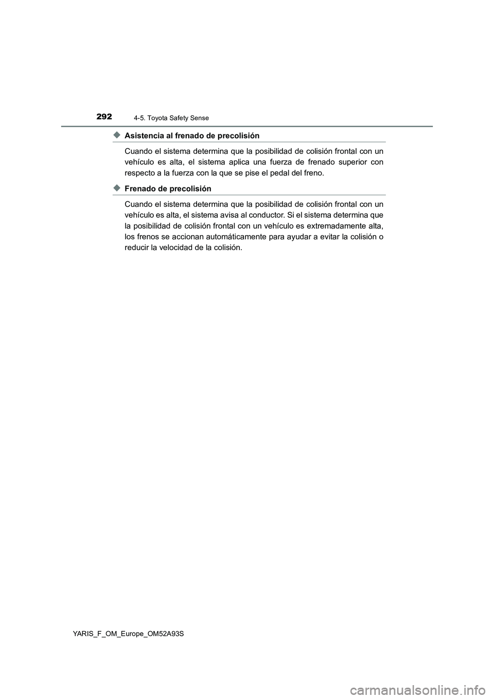 TOYOTA YARIS 2020  Manuale de Empleo (in Spanish) 2924-5. Toyota Safety Sense
YARIS_F_OM_Europe_OM52A93S
◆Asistencia al frenado de precolisión
Cuando el sistema determina que la posibilidad de colisión frontal con un
vehículo es alta, el sistema