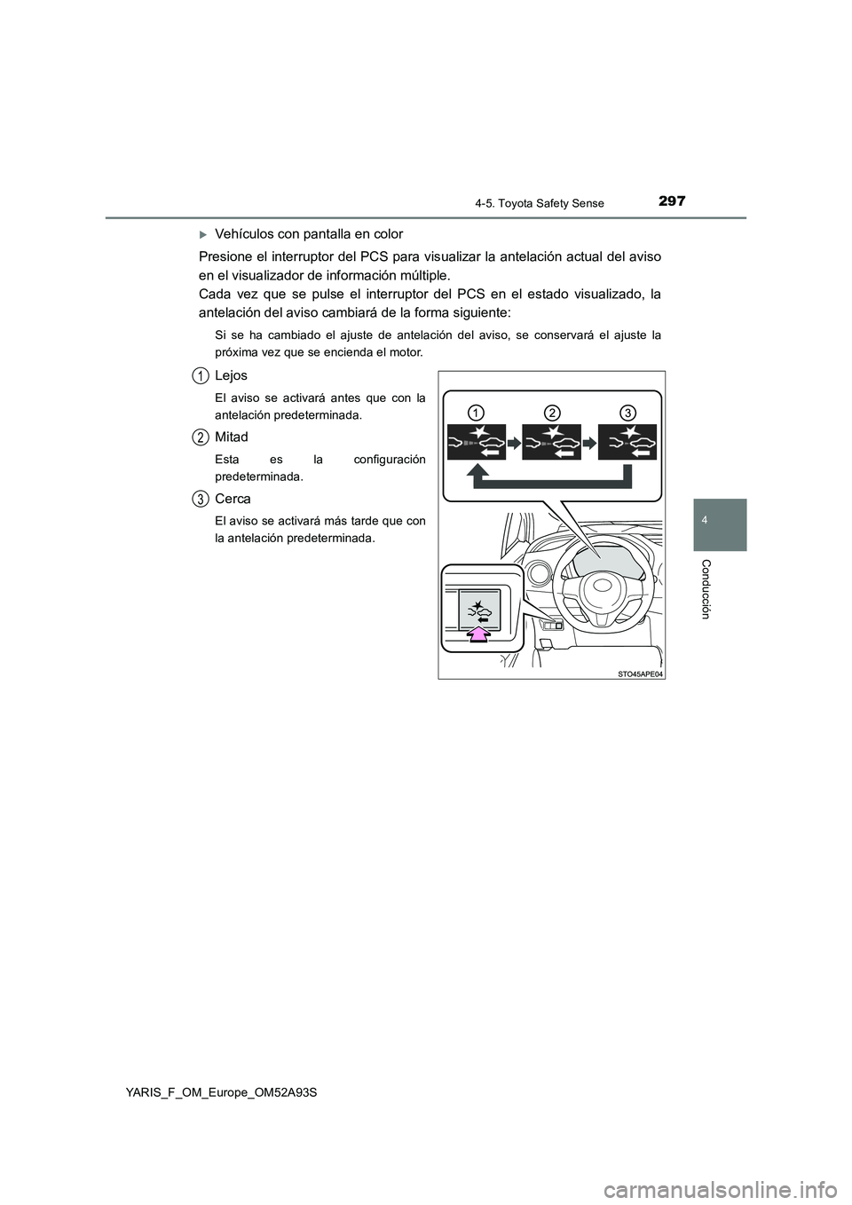 TOYOTA YARIS 2020  Manuale de Empleo (in Spanish) 2974-5. Toyota Safety Sense
4
Conducción
YARIS_F_OM_Europe_OM52A93S
Vehículos con pantalla en color
Presione el interruptor del PCS para visualizar la antelación actual del aviso
en el visualiza