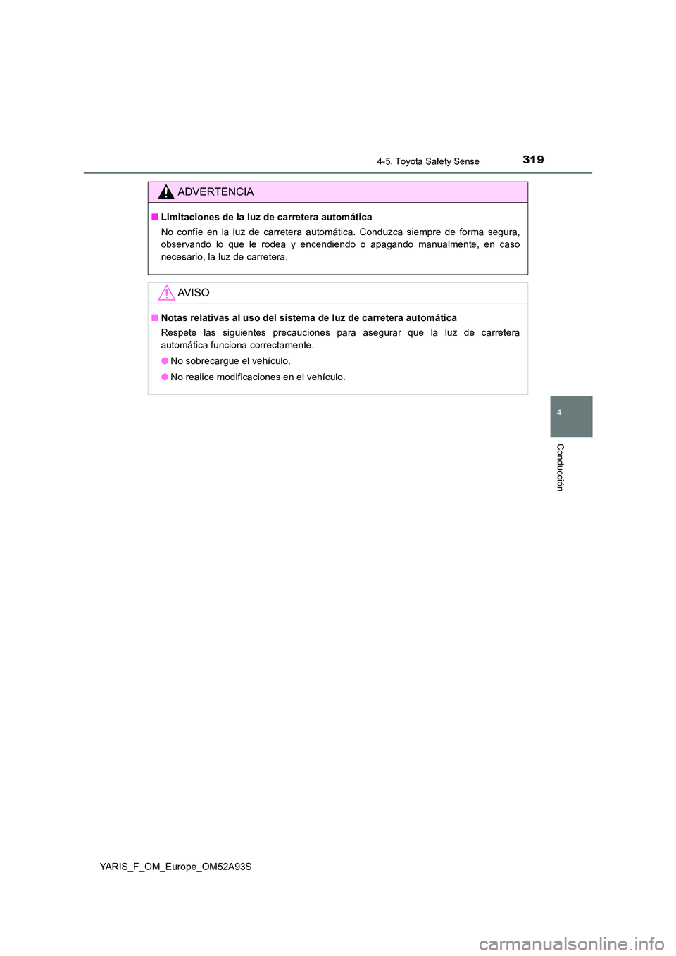 TOYOTA YARIS 2020  Manuale de Empleo (in Spanish) 3194-5. Toyota Safety Sense
4
Conducción
YARIS_F_OM_Europe_OM52A93S
ADVERTENCIA
■Limitaciones de la luz de carretera automática 
No confíe en la luz de carretera automática. Conduzca siempre de 