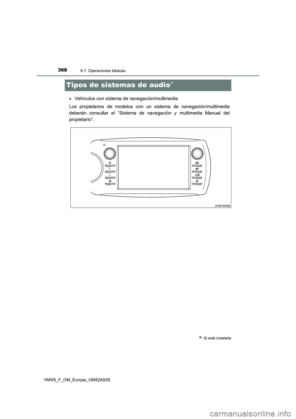 TOYOTA YARIS 2020  Manuale de Empleo (in Spanish) 3685-1. Operaciones básicas
YARIS_F_OM_Europe_OM52A93S
Tipos de sistemas de audio
Vehículos con sistema de navegación/multimedia 
Los propietarios de modelos con un sistema de navegación/mul