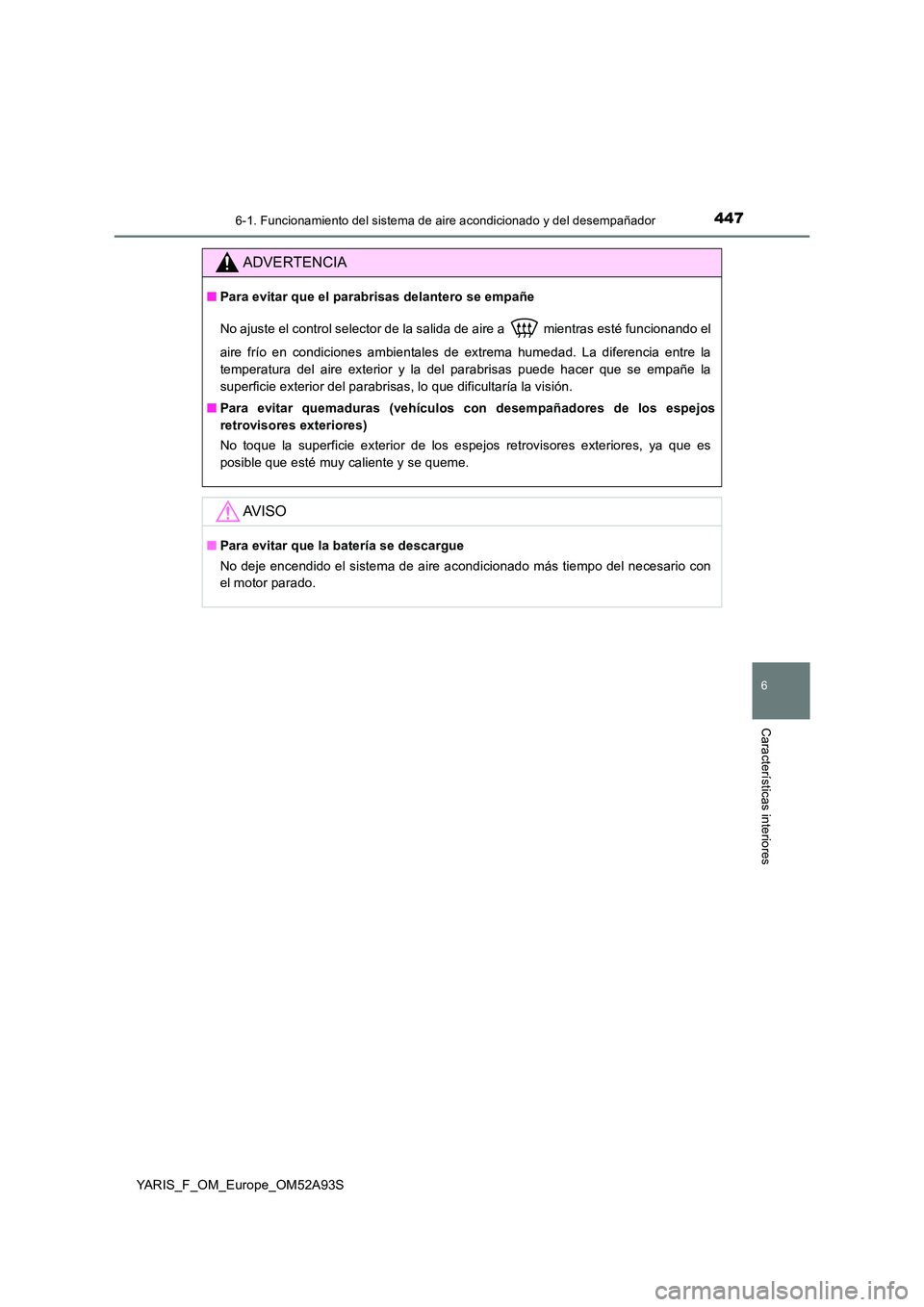 TOYOTA YARIS 2020  Manuale de Empleo (in Spanish) 4476-1. Funcionamiento del sistema de aire acondicionado y del desempañador
6
Características interiores
YARIS_F_OM_Europe_OM52A93S
ADVERTENCIA
■Para evitar que el parabrisas delantero se empañe 
