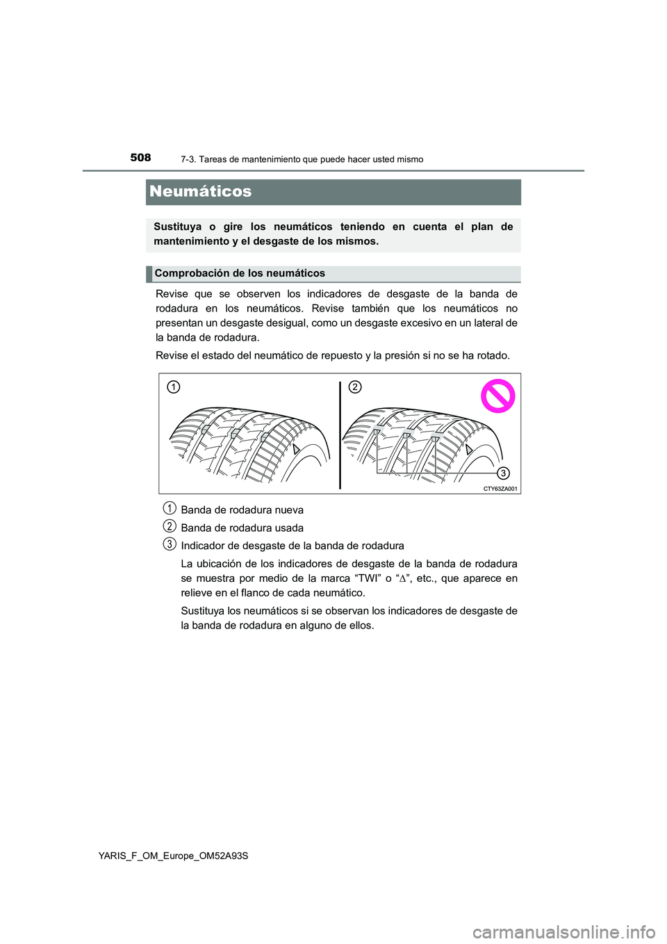 TOYOTA YARIS 2020  Manuale de Empleo (in Spanish) 5087-3. Tareas de mantenimiento que puede hacer usted mismo
YARIS_F_OM_Europe_OM52A93S
Neumáticos
Revise que se observen los indicadores de desgaste de la banda de
rodadura en los neumáticos. Revise