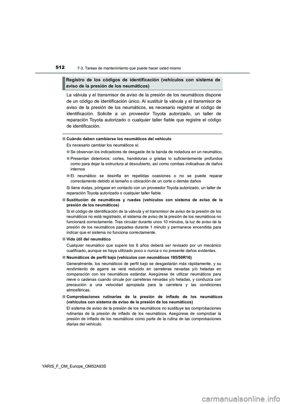 TOYOTA YARIS 2020 Manuale de Empleo (in Spanish) 5127-3. Tareas de mantenimiento que puede hacer usted mismo
YARIS_F_OM_Europe_OM52A93S
La válvula y el transmisor de aviso de la presión de los neumáticos dispone
de un código de identificación TOYOTA YARIS 2020 Manuale de Empleo (in Spanish) 5127-3. Tareas de mantenimiento que puede hacer usted mismo
YARIS_F_OM_Europe_OM52A93S
La válvula y el transmisor de aviso de la presión de los neumáticos dispone
de un código de identificación