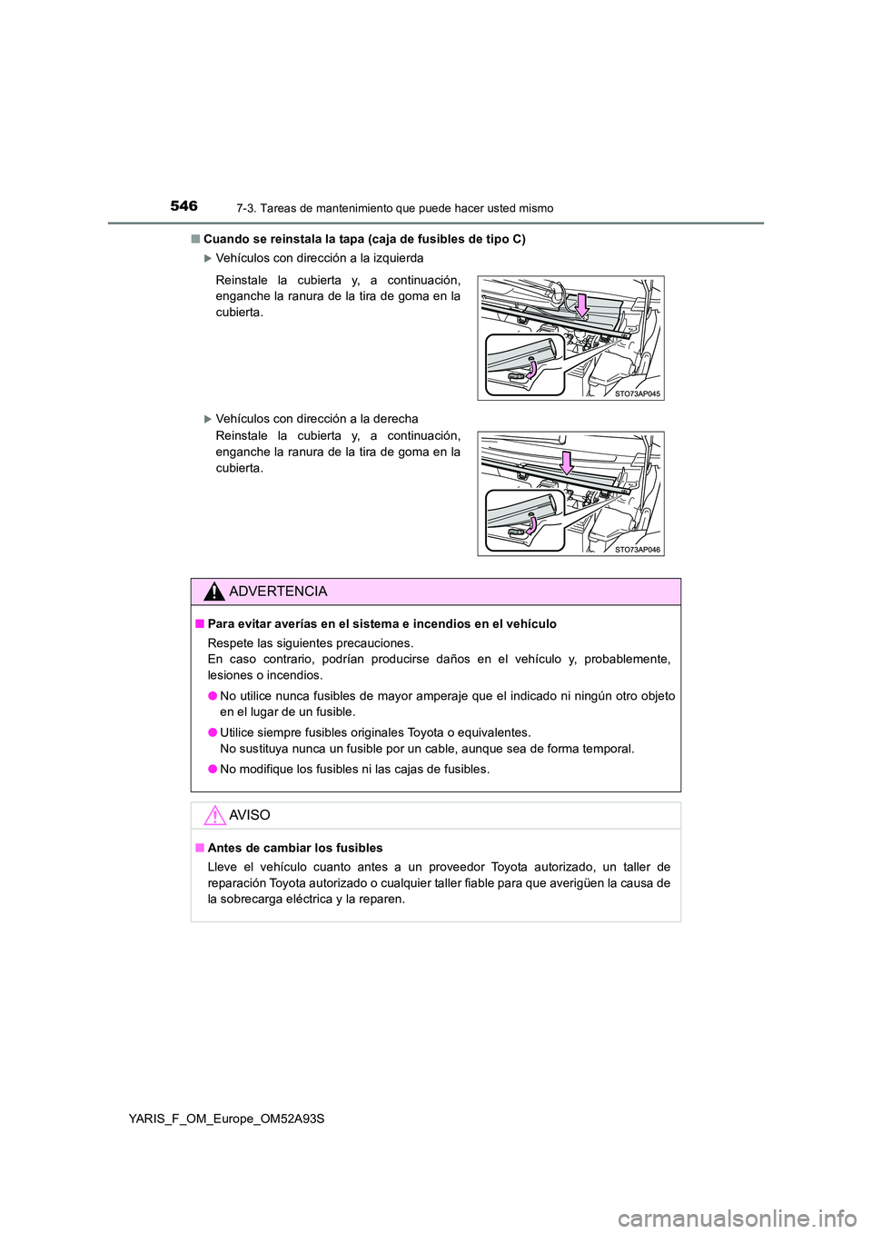 TOYOTA YARIS 2020 Manuale de Empleo (in Spanish) 5467-3. Tareas de mantenimiento que puede hacer usted mismo
YARIS_F_OM_Europe_OM52A93S
■ Cuando se reinstala la tapa (caja de fusibles de tipo C)
Vehículos con dirección a la izquierda
Veh TOYOTA YARIS 2020 Manuale de Empleo (in Spanish) 5467-3. Tareas de mantenimiento que puede hacer usted mismo
YARIS_F_OM_Europe_OM52A93S
■ Cuando se reinstala la tapa (caja de fusibles de tipo C)
Vehículos con dirección a la izquierda
Veh