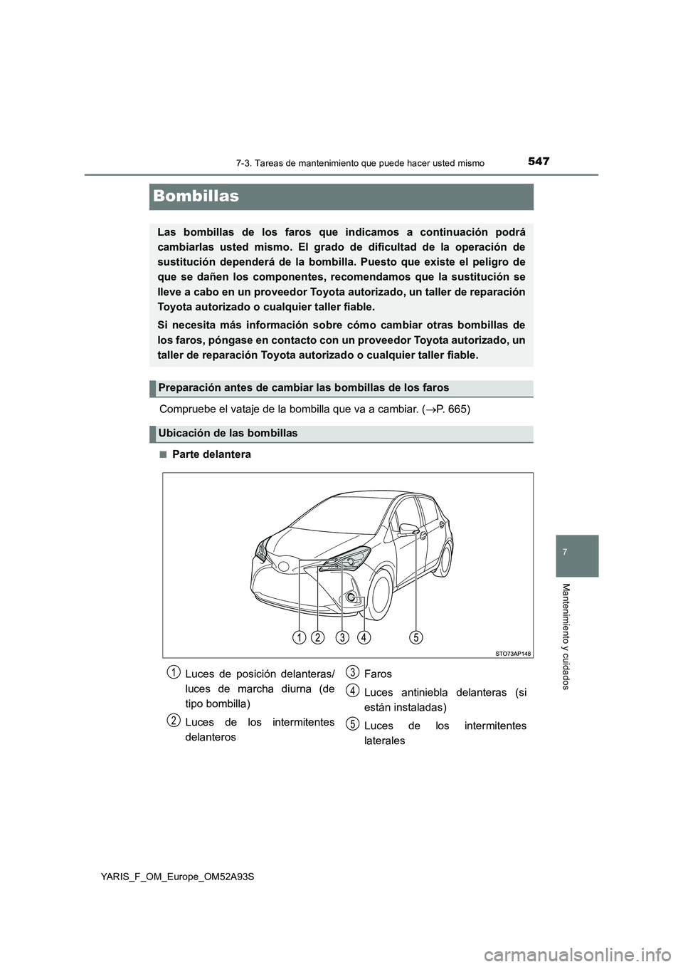 TOYOTA YARIS 2020 Manuale de Empleo (in Spanish) 5477-3. Tareas de mantenimiento que puede hacer usted mismo
7
Mantenimiento y cuidados
YARIS_F_OM_Europe_OM52A93S
Bombillas
Compruebe el vataje de la bombilla que va a cambiar. (P. 665)
■Parte de TOYOTA YARIS 2020 Manuale de Empleo (in Spanish) 5477-3. Tareas de mantenimiento que puede hacer usted mismo
7
Mantenimiento y cuidados
YARIS_F_OM_Europe_OM52A93S
Bombillas
Compruebe el vataje de la bombilla que va a cambiar. (P. 665)
■Parte de