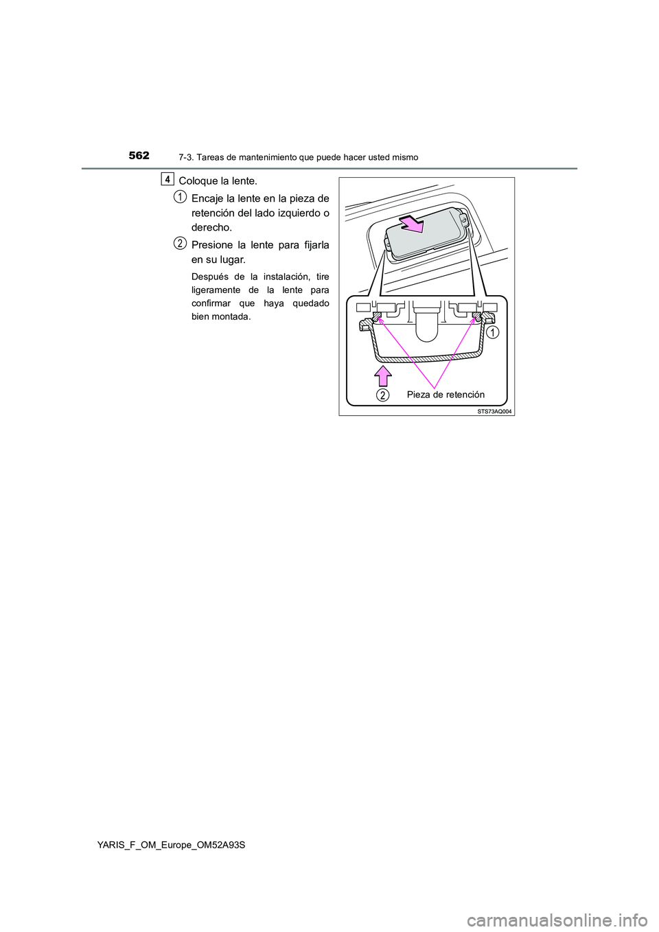 TOYOTA YARIS 2020  Manuale de Empleo (in Spanish) 5627-3. Tareas de mantenimiento que puede hacer usted mismo
YARIS_F_OM_Europe_OM52A93S
Coloque la lente. 
Encaje la lente en la pieza de 
retención del lado izquierdo o 
derecho. 
Presione la lente p