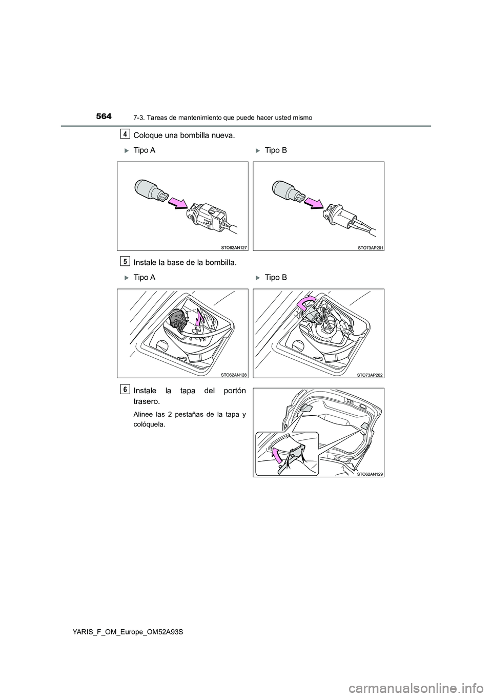 TOYOTA YARIS 2020  Manuale de Empleo (in Spanish) 5647-3. Tareas de mantenimiento que puede hacer usted mismo
YARIS_F_OM_Europe_OM52A93S
Coloque una bombilla nueva.
Instale la base de la bombilla.
Instale la tapa del portón
trasero.
Alinee las 2 pes
