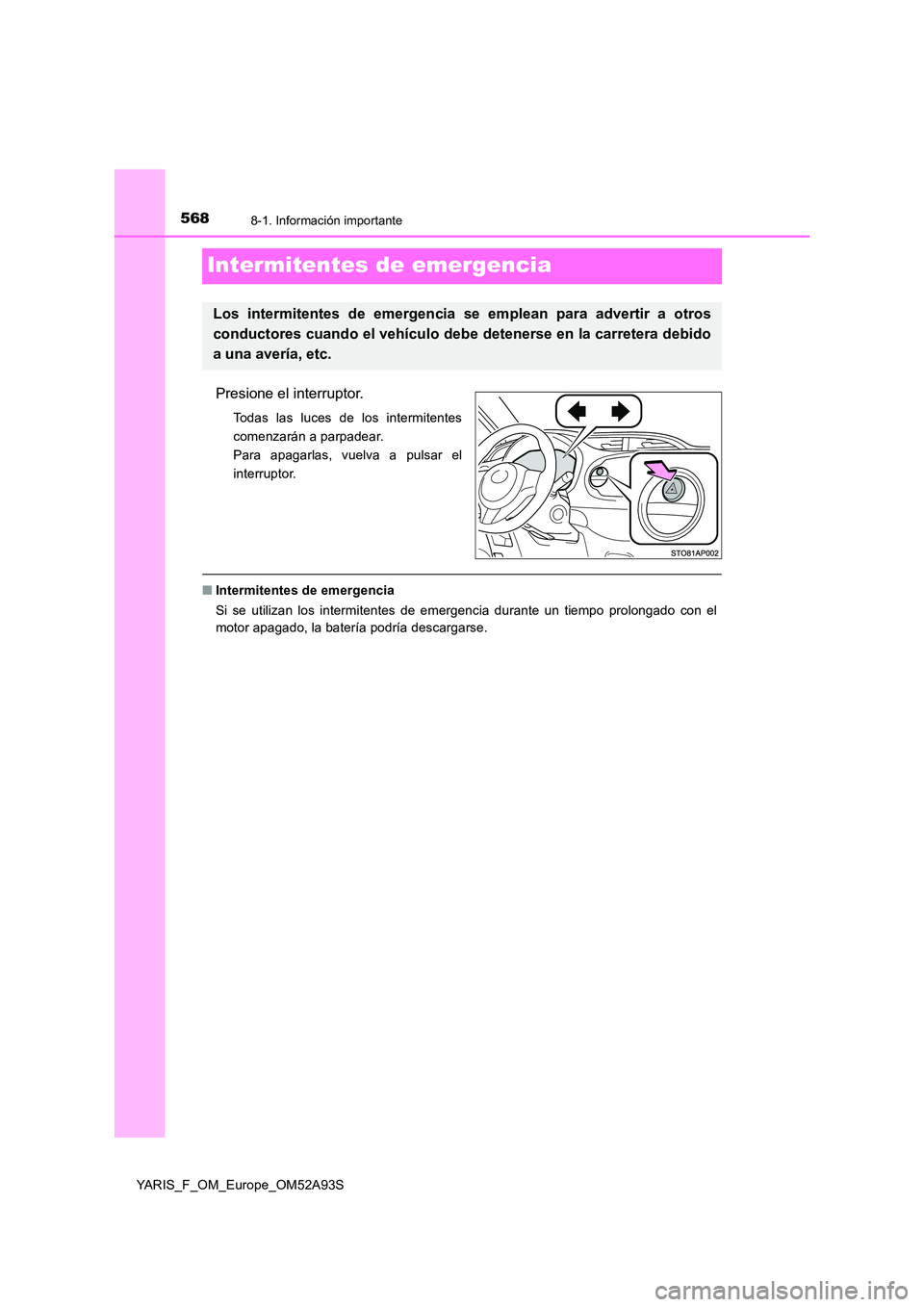 TOYOTA YARIS 2020  Manuale de Empleo (in Spanish) 5688-1. Información importante
YARIS_F_OM_Europe_OM52A93S
Intermitentes de emergencia
Presione el interruptor.
Todas las luces de los intermitentes 
comenzarán a parpadear.
Para apagarlas, vuelva a 
