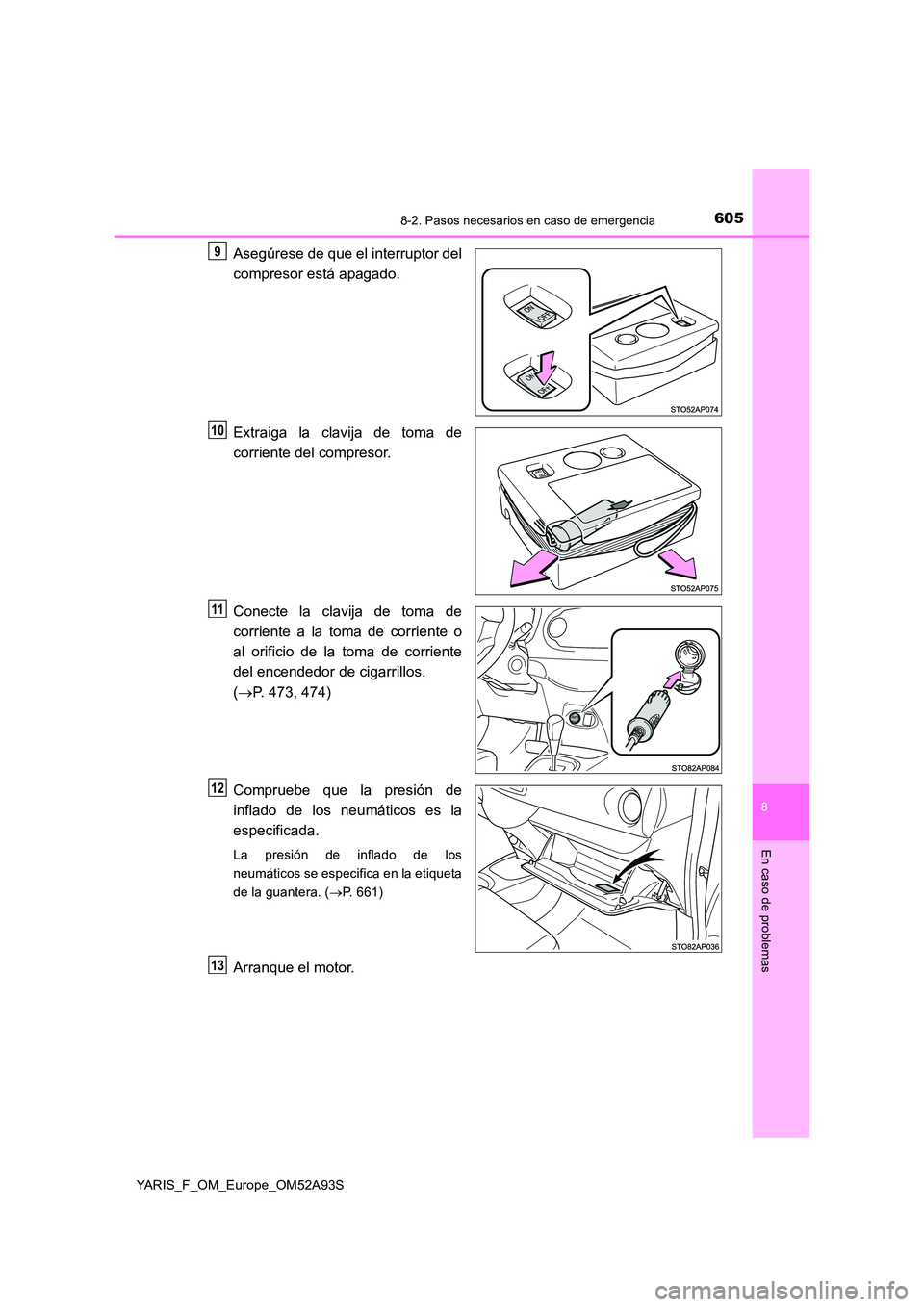 TOYOTA YARIS 2020  Manuale de Empleo (in Spanish) 6058-2. Pasos necesarios en caso de emergencia
8
En caso de problemas
YARIS_F_OM_Europe_OM52A93S
Asegúrese de que el interruptor del 
compresor está apagado. 
Extraiga la clavija de toma de 
corrien