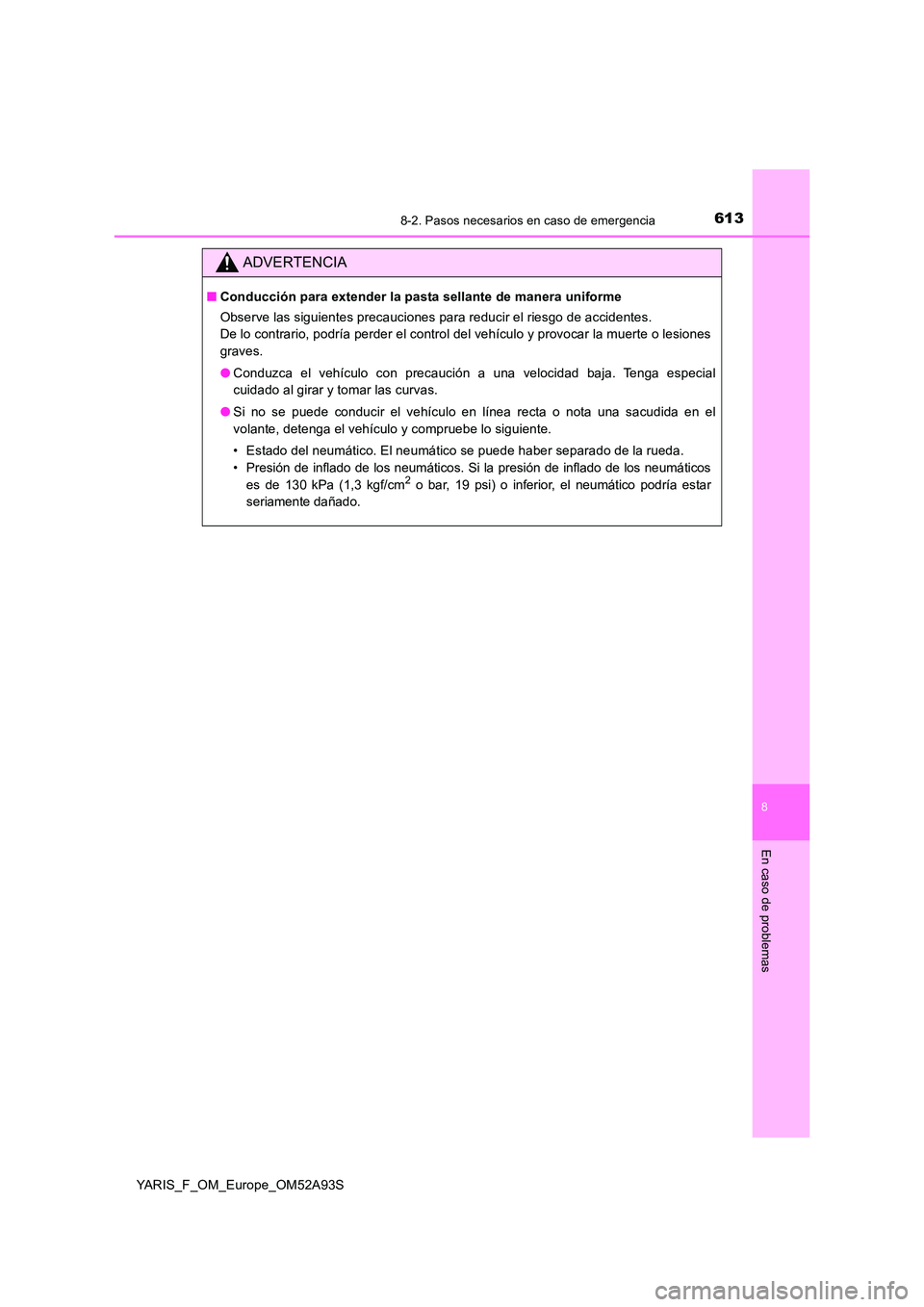 TOYOTA YARIS 2020  Manuale de Empleo (in Spanish) 6138-2. Pasos necesarios en caso de emergencia
8
En caso de problemas
YARIS_F_OM_Europe_OM52A93S
ADVERTENCIA
■Conducción para extender la pasta sellante de manera uniforme 
Observe las siguientes p