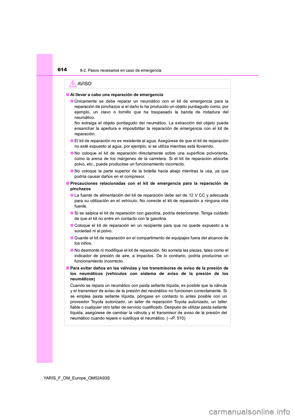 TOYOTA YARIS 2020 Manuale de Empleo (in Spanish) 6148-2. Pasos necesarios en caso de emergencia
YARIS_F_OM_Europe_OM52A93S
AV I S O
■Al llevar a cabo una reparación de emergencia
● Únicamente se debe reparar un neumático con el kit de emerge TOYOTA YARIS 2020 Manuale de Empleo (in Spanish) 6148-2. Pasos necesarios en caso de emergencia
YARIS_F_OM_Europe_OM52A93S
AV I S O
■Al llevar a cabo una reparación de emergencia
● Únicamente se debe reparar un neumático con el kit de emerge