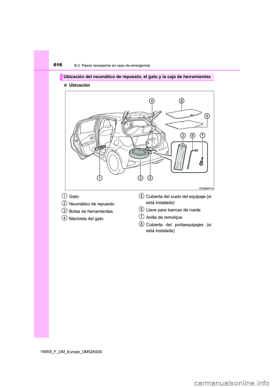 TOYOTA YARIS 2020  Manuale de Empleo (in Spanish) 6168-2. Pasos necesarios en caso de emergencia
YARIS_F_OM_Europe_OM52A93S 
■Ubicación
Ubicación del neumático de repuesto, el gato y la caja de herramientas
Gato 
Neumático de repuesto 
Bolsa de