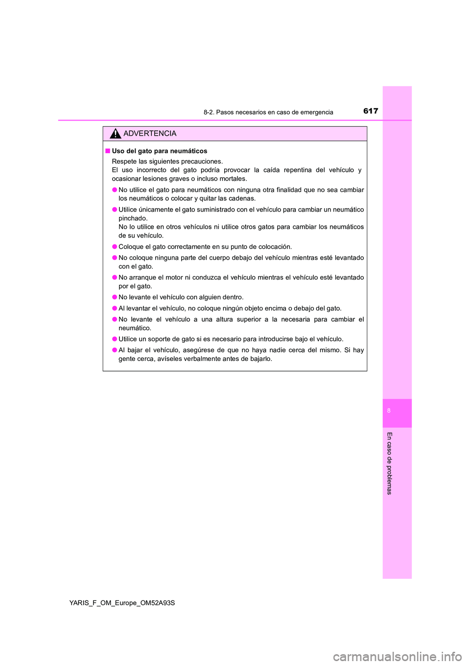 TOYOTA YARIS 2020 Manuale de Empleo (in Spanish) 6178-2. Pasos necesarios en caso de emergencia
8
En caso de problemas
YARIS_F_OM_Europe_OM52A93S
ADVERTENCIA
■Uso del gato para neumáticos
Respete las siguientes precauciones.
El uso incorrecto TOYOTA YARIS 2020 Manuale de Empleo (in Spanish) 6178-2. Pasos necesarios en caso de emergencia
8
En caso de problemas
YARIS_F_OM_Europe_OM52A93S
ADVERTENCIA
■Uso del gato para neumáticos
Respete las siguientes precauciones.
El uso incorrecto