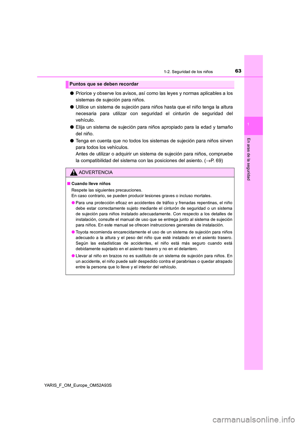 TOYOTA YARIS 2020 Manuale de Empleo (in Spanish) 631-2. Seguridad de los niños
1
En aras de la seguridad
YARIS_F_OM_Europe_OM52A93S
●Priorice y observe los avisos, así como las leyes y normas aplicables a los
sistemas de sujeción para niños. TOYOTA YARIS 2020 Manuale de Empleo (in Spanish) 631-2. Seguridad de los niños
1
En aras de la seguridad
YARIS_F_OM_Europe_OM52A93S
●Priorice y observe los avisos, así como las leyes y normas aplicables a los
sistemas de sujeción para niños.