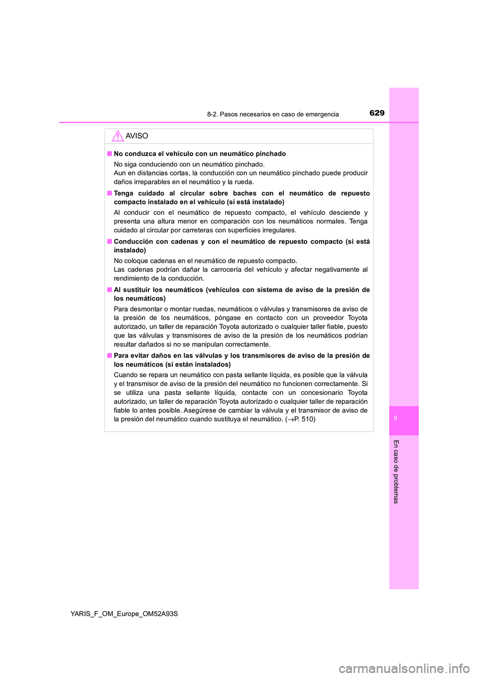 TOYOTA YARIS 2020 Manuale de Empleo (in Spanish) 6298-2. Pasos necesarios en caso de emergencia
8
En caso de problemas
YARIS_F_OM_Europe_OM52A93S
AV I S O
■No conduzca el vehículo con un neumático pinchado
No siga conduciendo con un neumático TOYOTA YARIS 2020 Manuale de Empleo (in Spanish) 6298-2. Pasos necesarios en caso de emergencia
8
En caso de problemas
YARIS_F_OM_Europe_OM52A93S
AV I S O
■No conduzca el vehículo con un neumático pinchado
No siga conduciendo con un neumático