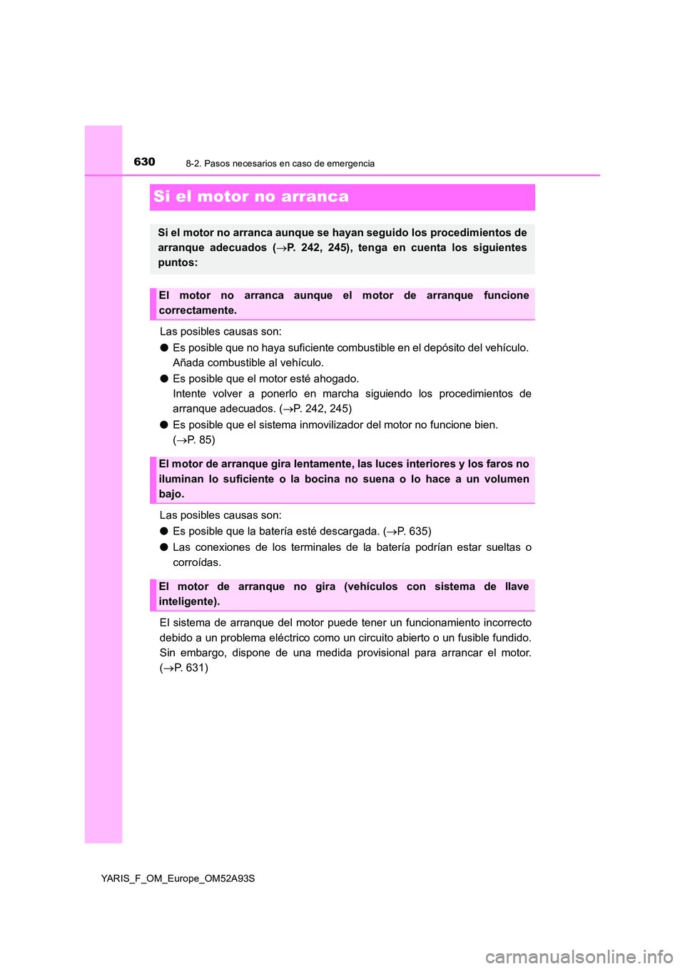 TOYOTA YARIS 2020 Manuale de Empleo (in Spanish) 6308-2. Pasos necesarios en caso de emergencia
YARIS_F_OM_Europe_OM52A93S
Si el motor no arranca
Las posibles causas son:
● Es posible que no haya suficiente combustible en el depósito del vehícu TOYOTA YARIS 2020 Manuale de Empleo (in Spanish) 6308-2. Pasos necesarios en caso de emergencia
YARIS_F_OM_Europe_OM52A93S
Si el motor no arranca
Las posibles causas son:
● Es posible que no haya suficiente combustible en el depósito del vehícu