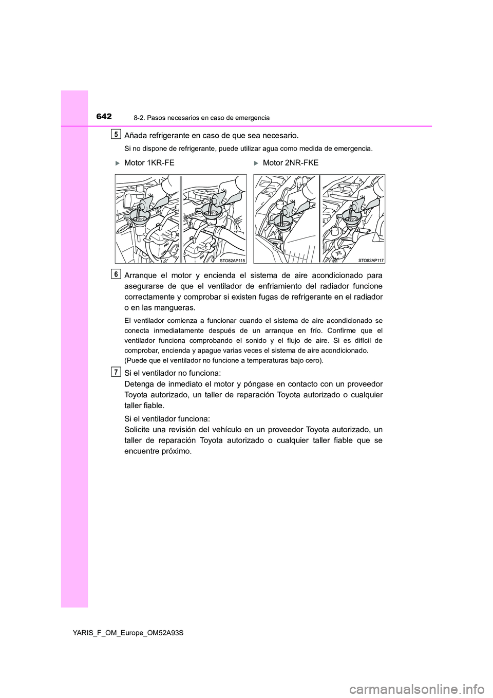 TOYOTA YARIS 2020 Manuale de Empleo (in Spanish) 6428-2. Pasos necesarios en caso de emergencia
YARIS_F_OM_Europe_OM52A93S
Añada refrigerante en caso de que sea necesario.
Si no dispone de refrigerante, puede utilizar agua como medida de emergencia TOYOTA YARIS 2020 Manuale de Empleo (in Spanish) 6428-2. Pasos necesarios en caso de emergencia
YARIS_F_OM_Europe_OM52A93S
Añada refrigerante en caso de que sea necesario.
Si no dispone de refrigerante, puede utilizar agua como medida de emergencia