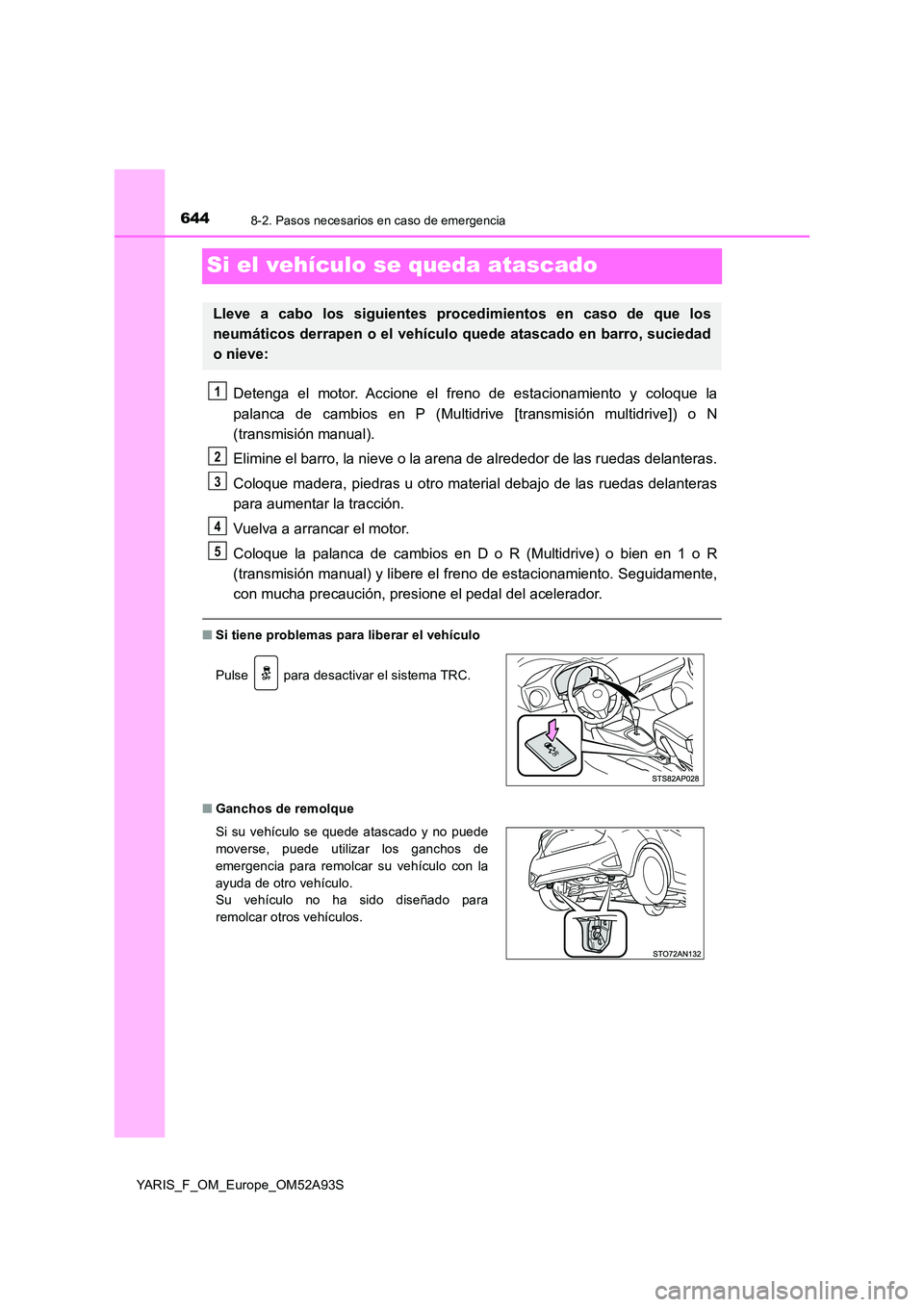 TOYOTA YARIS 2020 Manuale de Empleo (in Spanish) 6448-2. Pasos necesarios en caso de emergencia
YARIS_F_OM_Europe_OM52A93S
Si el vehículo se queda atascado
Detenga el motor. Accione el freno de estacionamiento y coloque la
palanca de cambios en P TOYOTA YARIS 2020 Manuale de Empleo (in Spanish) 6448-2. Pasos necesarios en caso de emergencia
YARIS_F_OM_Europe_OM52A93S
Si el vehículo se queda atascado
Detenga el motor. Accione el freno de estacionamiento y coloque la
palanca de cambios en P