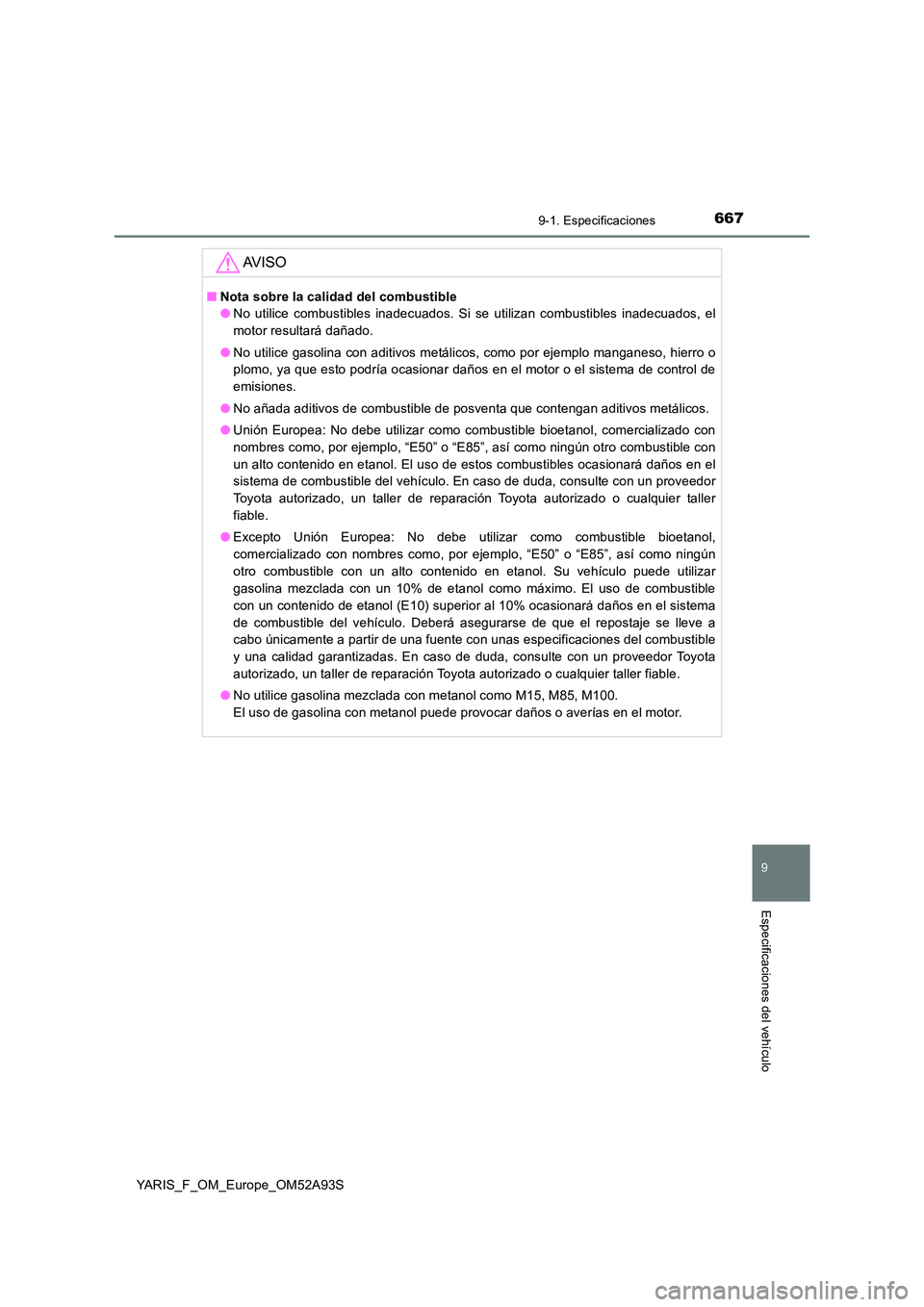 TOYOTA YARIS 2020 Manuale de Empleo (in Spanish) 6679-1. Especificaciones
9
Especificaciones del vehículo
YARIS_F_OM_Europe_OM52A93S
AV I S O
■Nota sobre la calidad del combustible
● No utilice combustibles inadecuados. Si se utilizan combusti TOYOTA YARIS 2020 Manuale de Empleo (in Spanish) 6679-1. Especificaciones
9
Especificaciones del vehículo
YARIS_F_OM_Europe_OM52A93S
AV I S O
■Nota sobre la calidad del combustible
● No utilice combustibles inadecuados. Si se utilizan combusti