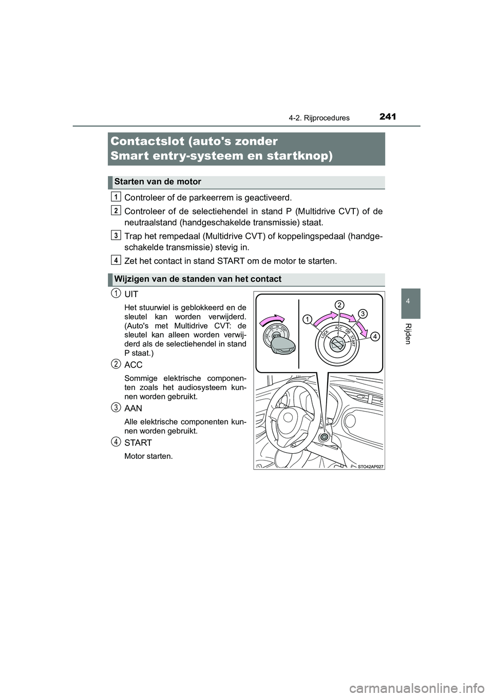 TOYOTA YARIS 2020  Instructieboekje (in Dutch) 241
4
4-2. Rijprocedures
Rijden
YARIS_F_OM_Europe_OM52A54E
Contactslot (autos zonder
Smart entr y-systeem en startknop)
Controleer of de parkeerrem is geactiveerd.
Controleer  of  de  selectiehendel 