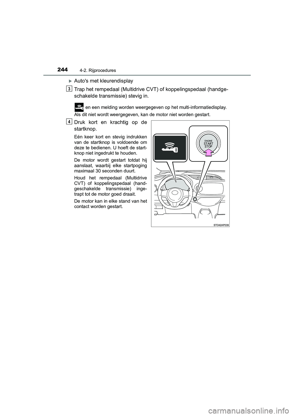TOYOTA YARIS 2020  Instructieboekje (in Dutch) 2444-2. Rijprocedures
YARIS_F_OM_Europe_OM52A54E
Auto's met kleurendisplay
Trap het rempedaal (Multidrive CVT) of koppelingspedaal (handge-
schakelde transmissie) stevig in.
 en een melding wor
