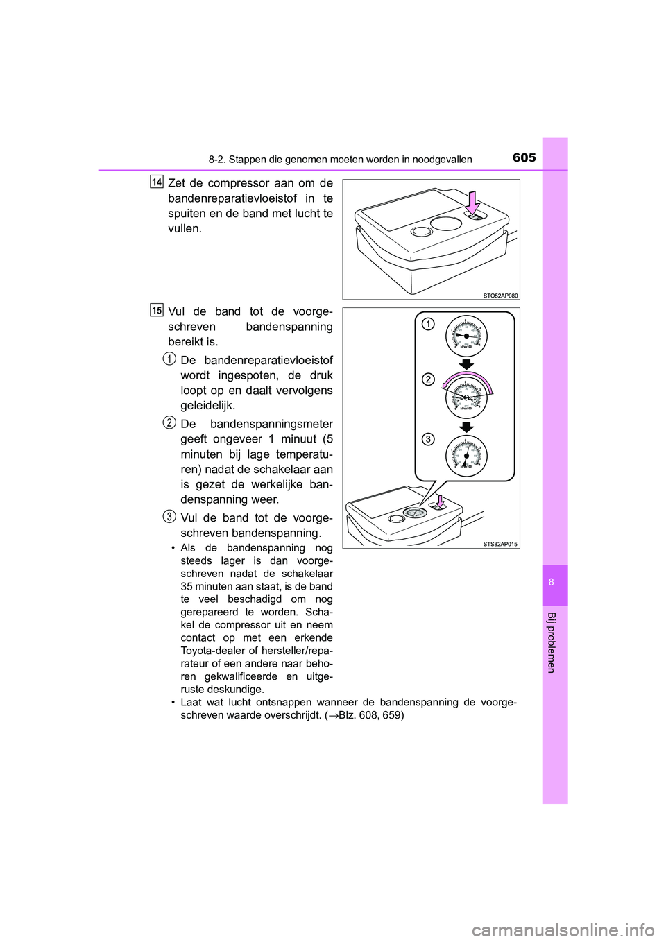 TOYOTA YARIS 2020 Instructieboekje (in Dutch) 6058-2. Stappen die genomen moeten worden in noodgevallen
8
Bij problemen
YARIS_F_OM_Europe_OM52A54E
Zet de compressor aan om de
bandenreparatievloeistof in te
spuiten en de band met lucht te
v TOYOTA YARIS 2020 Instructieboekje (in Dutch) 6058-2. Stappen die genomen moeten worden in noodgevallen
8
Bij problemen
YARIS_F_OM_Europe_OM52A54E
Zet de compressor aan om de
bandenreparatievloeistof in te
spuiten en de band met lucht te
v