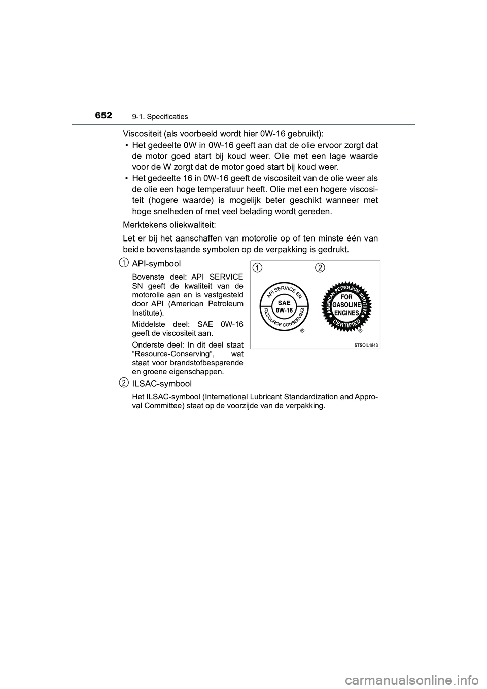 TOYOTA YARIS 2020 Instructieboekje (in Dutch) 6529-1. Specificaties
YARIS_F_OM_Europe_OM52A54E
Viscositeit (als voorbeeld wordt hier 0W-16 gebruikt):
• Het gedeelte 0W in 0W-16 geeft aan dat de olie ervoor zorgt dat
de motor goed start bij TOYOTA YARIS 2020 Instructieboekje (in Dutch) 6529-1. Specificaties
YARIS_F_OM_Europe_OM52A54E
Viscositeit (als voorbeeld wordt hier 0W-16 gebruikt):
• Het gedeelte 0W in 0W-16 geeft aan dat de olie ervoor zorgt dat
de motor goed start bij