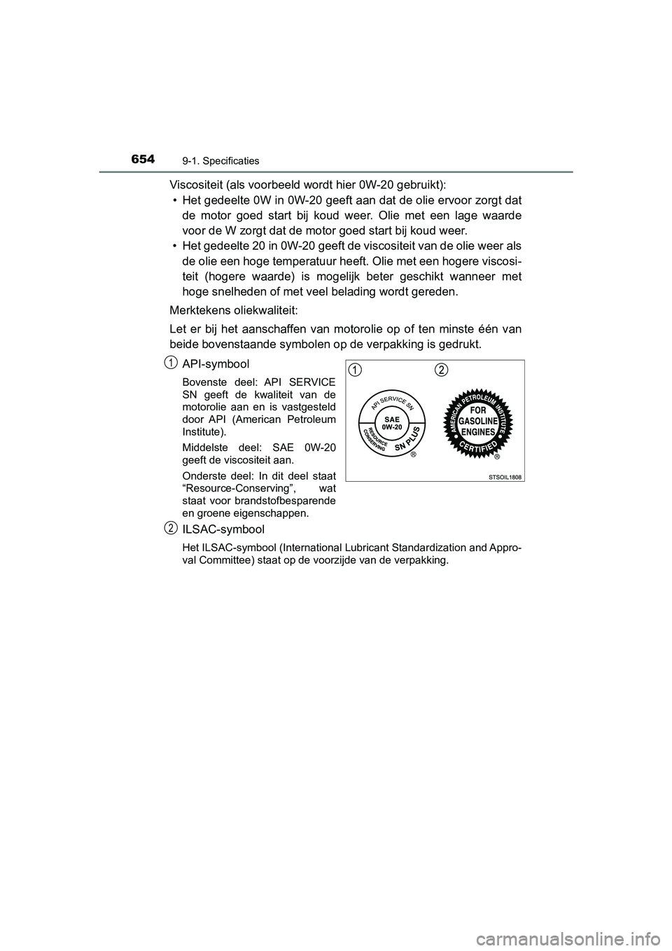 TOYOTA YARIS 2020 Instructieboekje (in Dutch) 6549-1. Specificaties
YARIS_F_OM_Europe_OM52A54E
Viscositeit (als voorbeeld wordt hier 0W-20 gebruikt):
• Het gedeelte 0W in 0W-20 geeft aan dat de olie ervoor zorgt dat
de motor goed start bij TOYOTA YARIS 2020 Instructieboekje (in Dutch) 6549-1. Specificaties
YARIS_F_OM_Europe_OM52A54E
Viscositeit (als voorbeeld wordt hier 0W-20 gebruikt):
• Het gedeelte 0W in 0W-20 geeft aan dat de olie ervoor zorgt dat
de motor goed start bij
