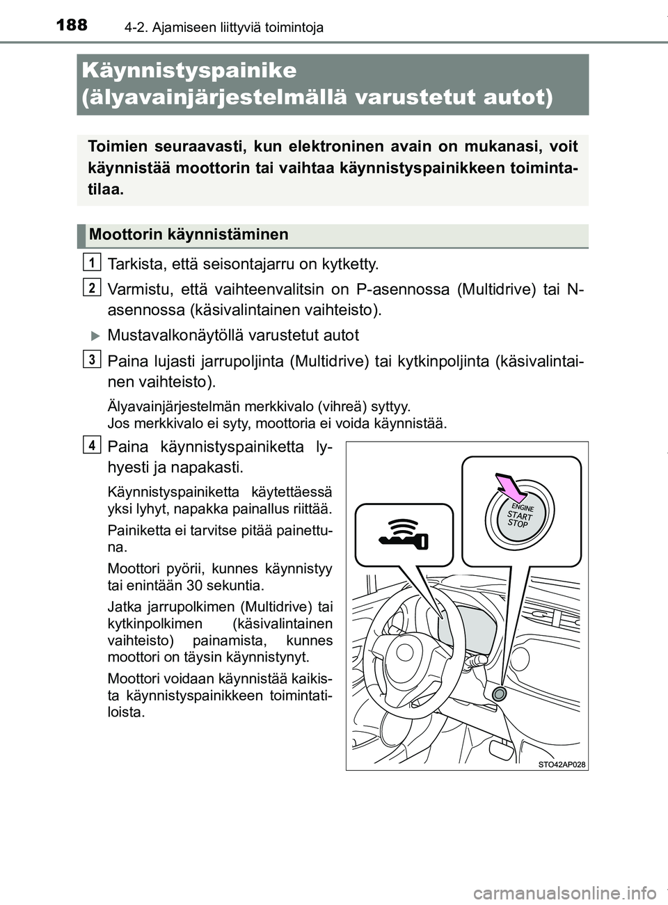 TOYOTA YARIS 2020  Manual de utilização (in Portuguese) 1884-2. Ajamiseen liittyviä toimintoja
YARIS_F_OM_Europe_OM52A54FI
Käynnistyspainike 
(älyavainjärjestelmällä varustetut autot)
Tarkista, että seisontajarru on kytketty.
Varmistu, että vaihtee