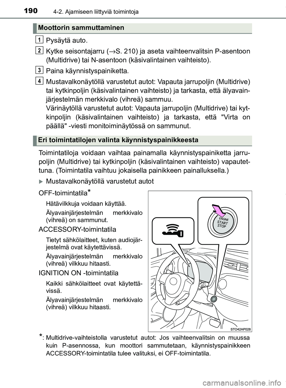 TOYOTA YARIS 2020  Manual de utilização (in Portuguese) 1904-2. Ajamiseen liittyviä toimintoja
YARIS_F_OM_Europe_OM52A54FI
Pysäytä auto.
Kytke seisontajarru (→S. 210) ja aseta vaihteenvalitsin P-asentoon
(Multidrive) tai N-asentoon  (käsivalintainen 