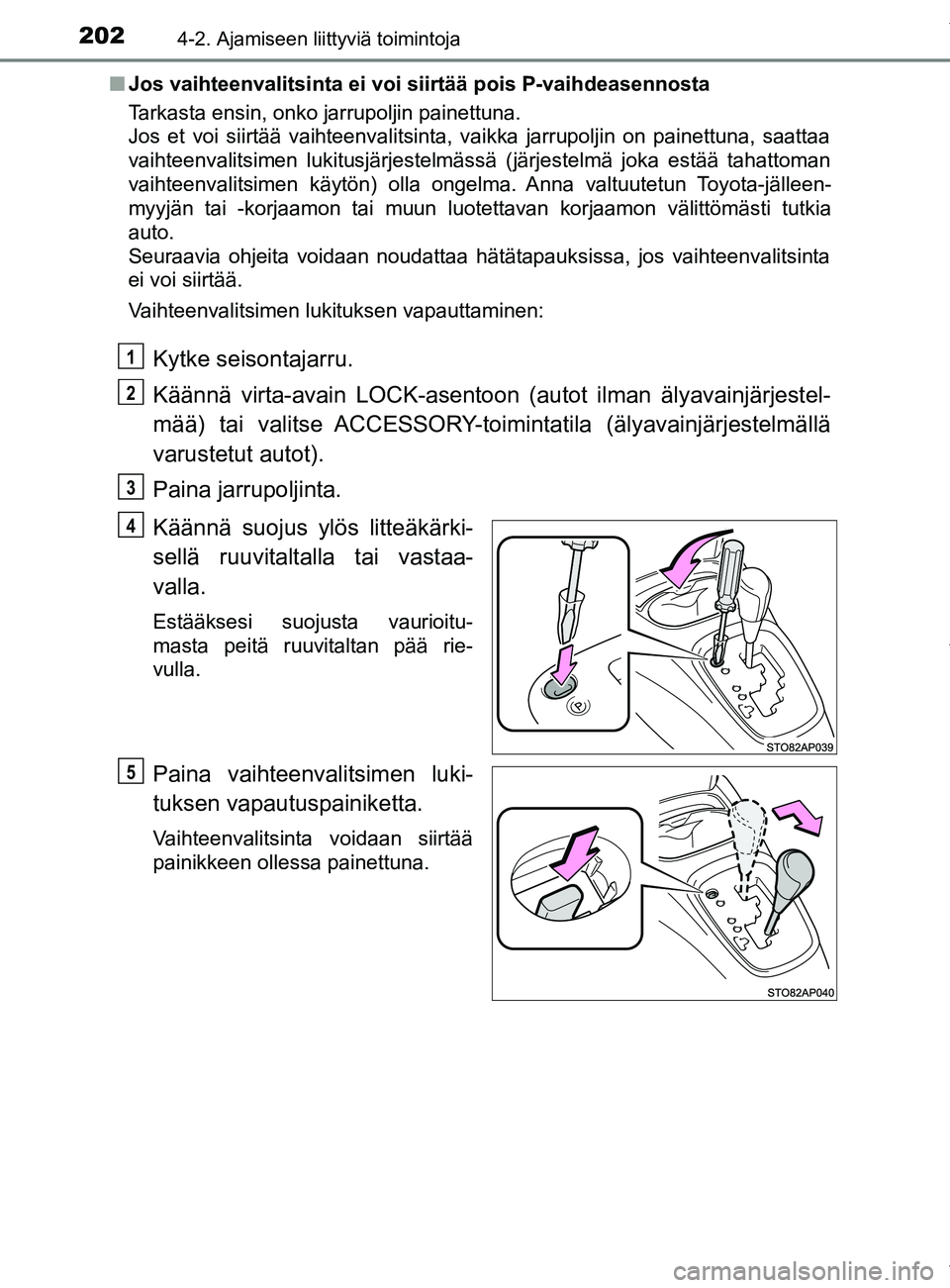 TOYOTA YARIS 2020  Manual de utilização (in Portuguese) 2024-2. Ajamiseen liittyviä toimintoja
YARIS_F_OM_Europe_OM52A54FIn
Jos vaihteenvalitsinta ei voi siirtää pois P-vaihdeasennosta
Tarkasta ensin, onko jarrupoljin painettuna. 
Jos et voi siirtää v