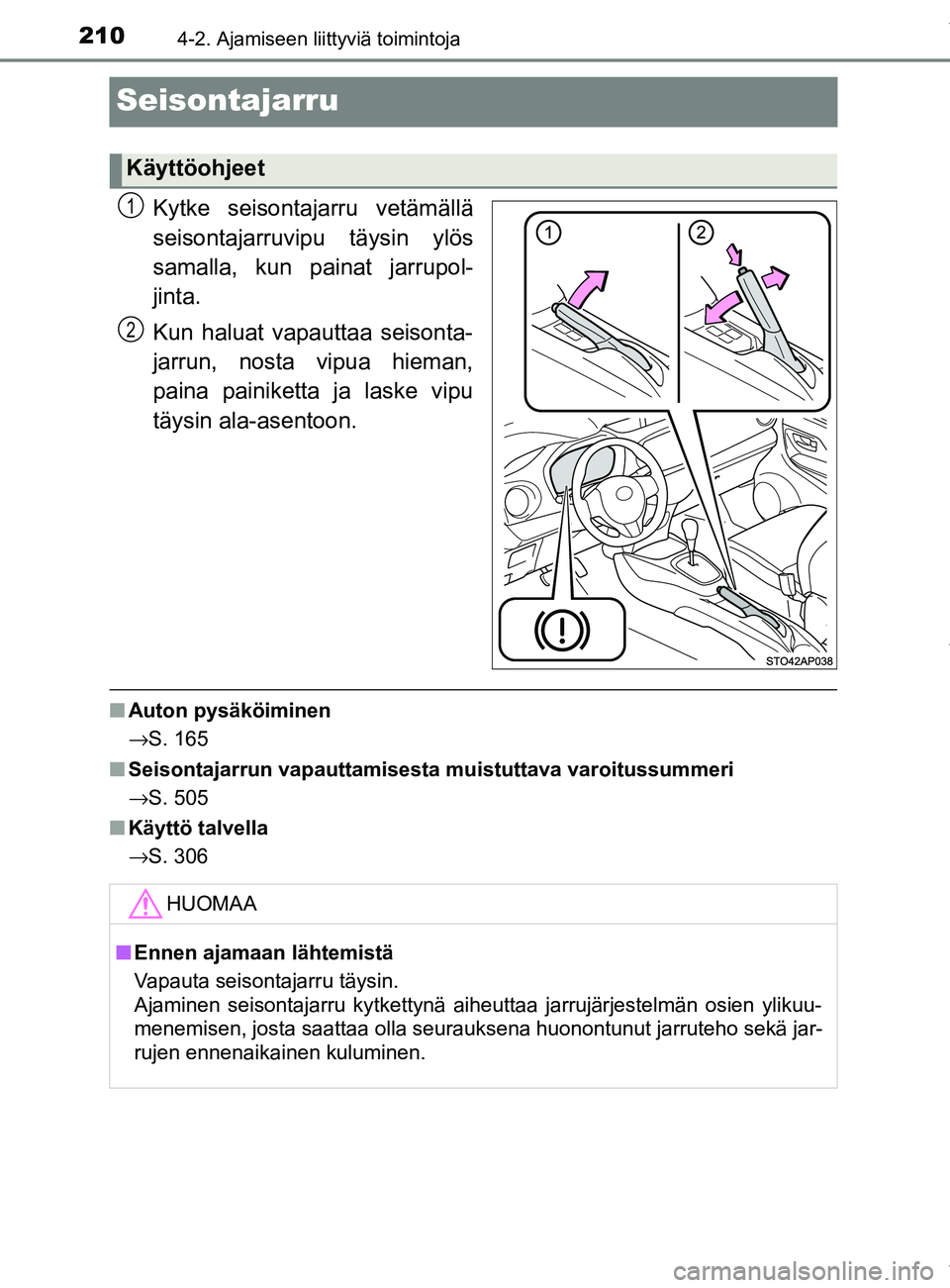 TOYOTA YARIS 2020  Manual de utilização (in Portuguese) 2104-2. Ajamiseen liittyviä toimintoja
YARIS_F_OM_Europe_OM52A54FI
Seisontajarru
Kytke seisontajarru vetämällä
seisontajarruvipu täysin ylös
samalla, kun painat jarrupol-
jinta.
Kun haluat vapau