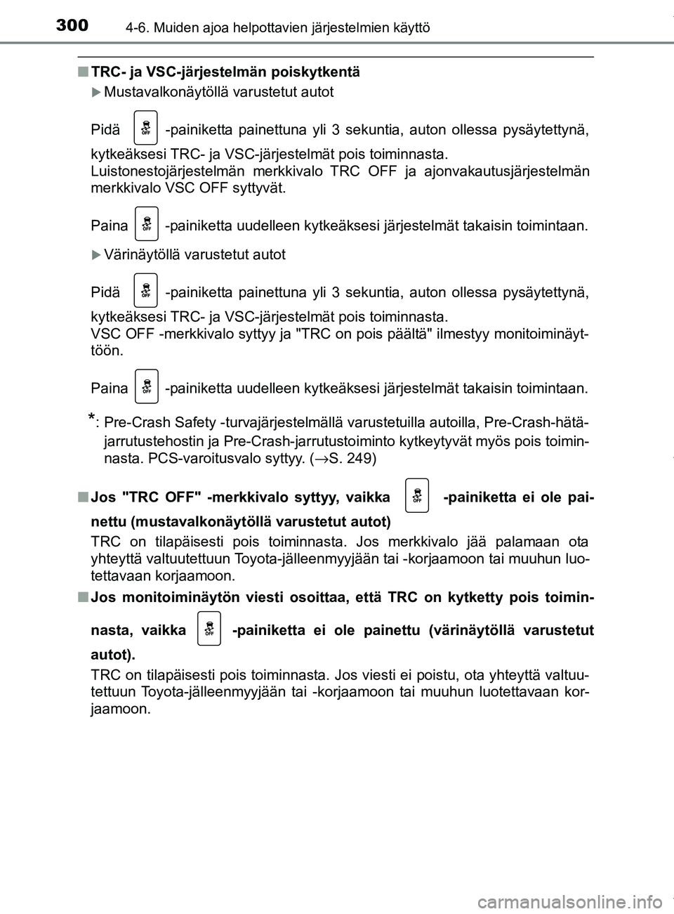 TOYOTA YARIS 2020  Manual de utilização (in Portuguese) 3004-6. Muiden ajoa helpottavien järjestelmien käyttö
YARIS_F_OM_Europe_OM52A54FI
nTRC- ja VSC-järjestelmän poiskytkentä
Mustavalkonäytöllä varustetut autot
Pidä 
  -painiketta painettuna