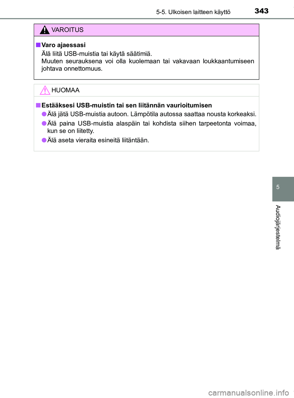 TOYOTA YARIS 2020  Manual de utilização (in Portuguese) 3435-5. Ulkoisen laitteen käyttö
5
Audiojärjestelmä
YARIS_F_OM_Europe_OM52A54FI
VAROITUS
n Varo ajaessasi
Älä liitä USB-muistia tai käytä säätimiä.
Muuten seurauksena voi olla kuolemaan ta