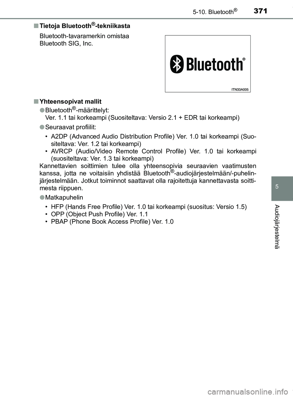 TOYOTA YARIS 2020  Manual de utilização (in Portuguese) 3715-10. Bluetooth®
5
Audiojärjestelmä
YARIS_F_OM_Europe_OM52A54FIn
Tietoja Bluetooth
®-tekniikasta
n Yhteensopivat mallit
lBluetooth
®-määrittelyt:
Ver. 1.1 tai korkeampi (Suositeltava: Versio