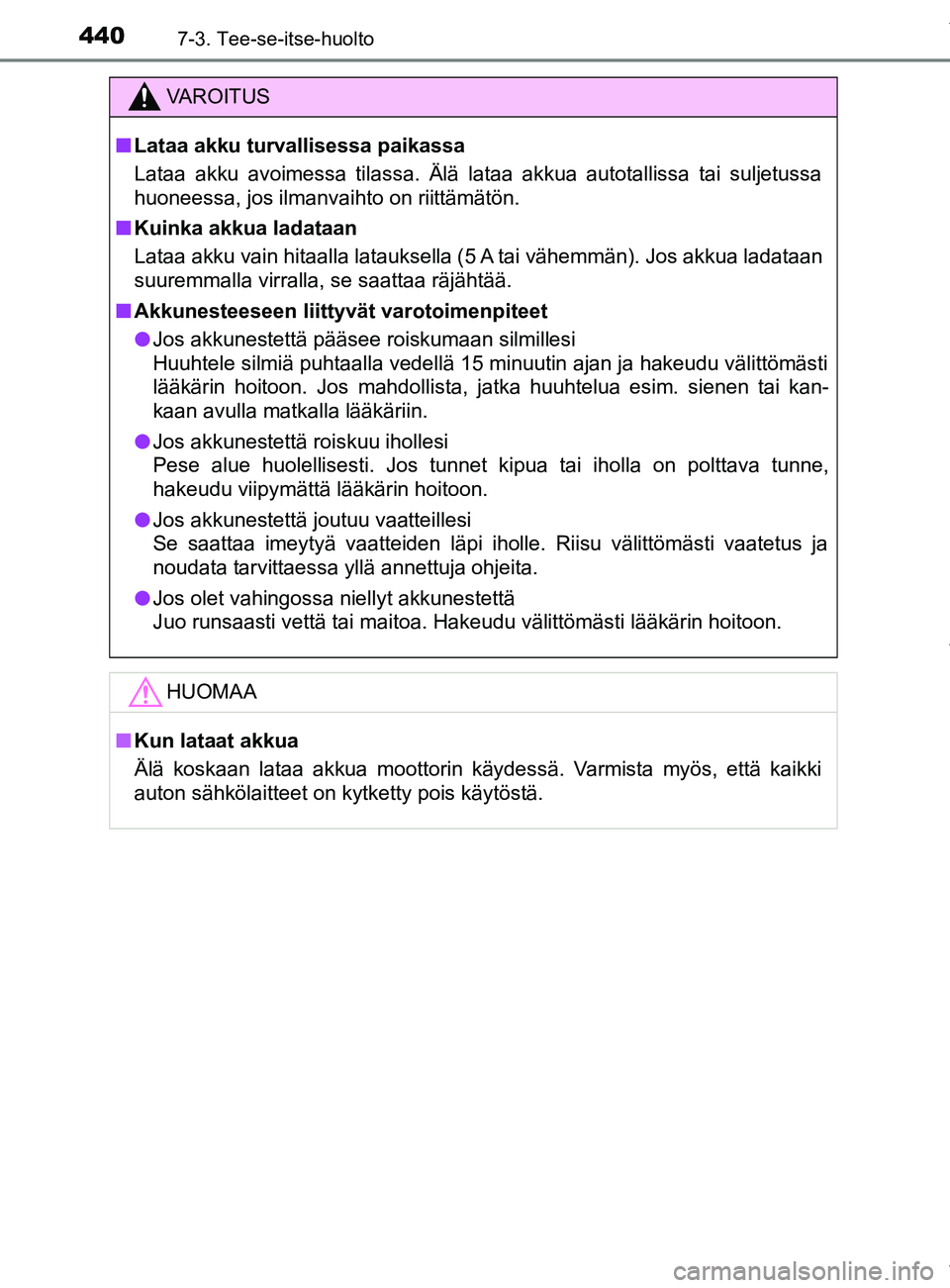TOYOTA YARIS 2020  Manual de utilização (in Portuguese) 4407-3. Tee-se-itse-huolto
YARIS_F_OM_Europe_OM52A54FI
VAROITUS
n Lataa akku turvallisessa paikassa
Lataa akku avoimessa tilassa. Älä lataa akkua autotallissa tai suljetussa
huoneessa, jos ilmanvaih