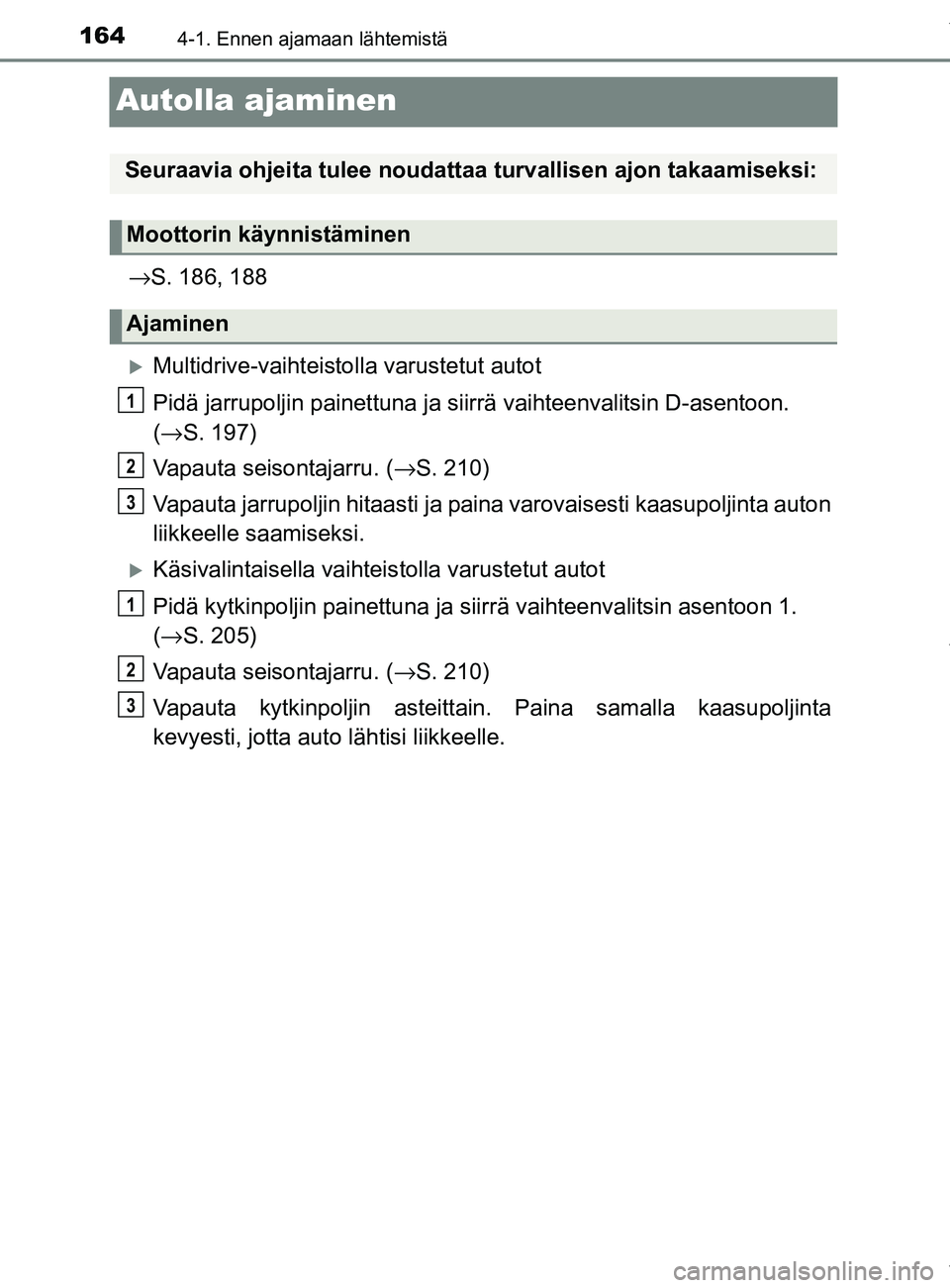TOYOTA YARIS 2020  Omistajan Käsikirja (in Finnish) 1644-1. Ennen ajamaan lähtemistä
YARIS_F_OM_Europe_OM52A54FI
Autolla ajaminen
→S. 186, 188
Multidrive-vaihteisto lla varustetut autot
Pidä jarrupoljin painettuna ja siirrä vaihteenvalitsin D-