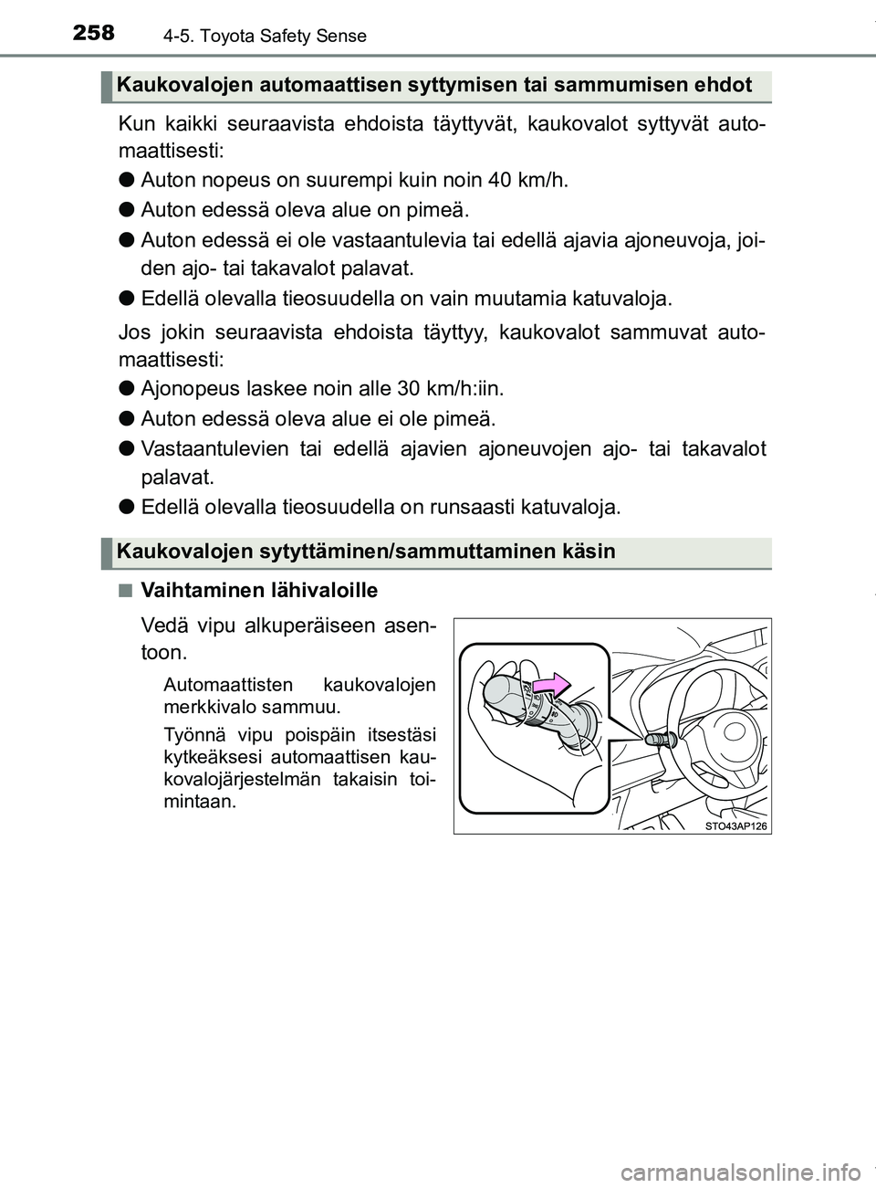 TOYOTA YARIS 2020  Omistajan Käsikirja (in Finnish) 2584-5. Toyota Safety Sense
YARIS_F_OM_Europe_OM52A54FI
Kun kaikki seuraavista ehdoista täyttyvät, kaukovalot syttyvät auto-
maattisesti:
l Auton nopeus on suurempi kuin noin 40 km/h.
l Auton edess