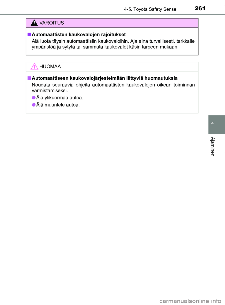 TOYOTA YARIS 2020  Omistajan Käsikirja (in Finnish) 2614-5. Toyota Safety Sense
4
Ajaminen
YARIS_F_OM_Europe_OM52A54FI
VAROITUS
n Automaattisten kaukovalojen rajoitukset
Älä luota täysin automaattisiin kaukovaloihin. Aja aina turvallisesti, tarkkail