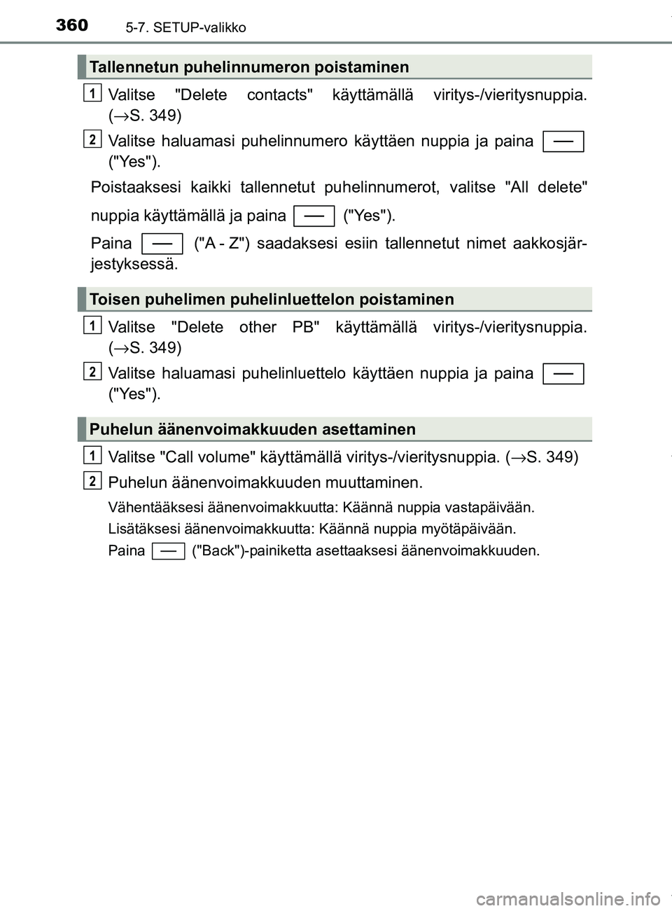 TOYOTA YARIS 2020  Omistajan Käsikirja (in Finnish) 3605-7. SETUP-valikko
YARIS_F_OM_Europe_OM52A54FI
Valitse "Delete contacts" käyttämällä viritys-/vieritysnuppia.
(→ S. 349)
Valitse haluamasi puhelinnumero käyttäen nuppia ja paina 
("Yes").
P