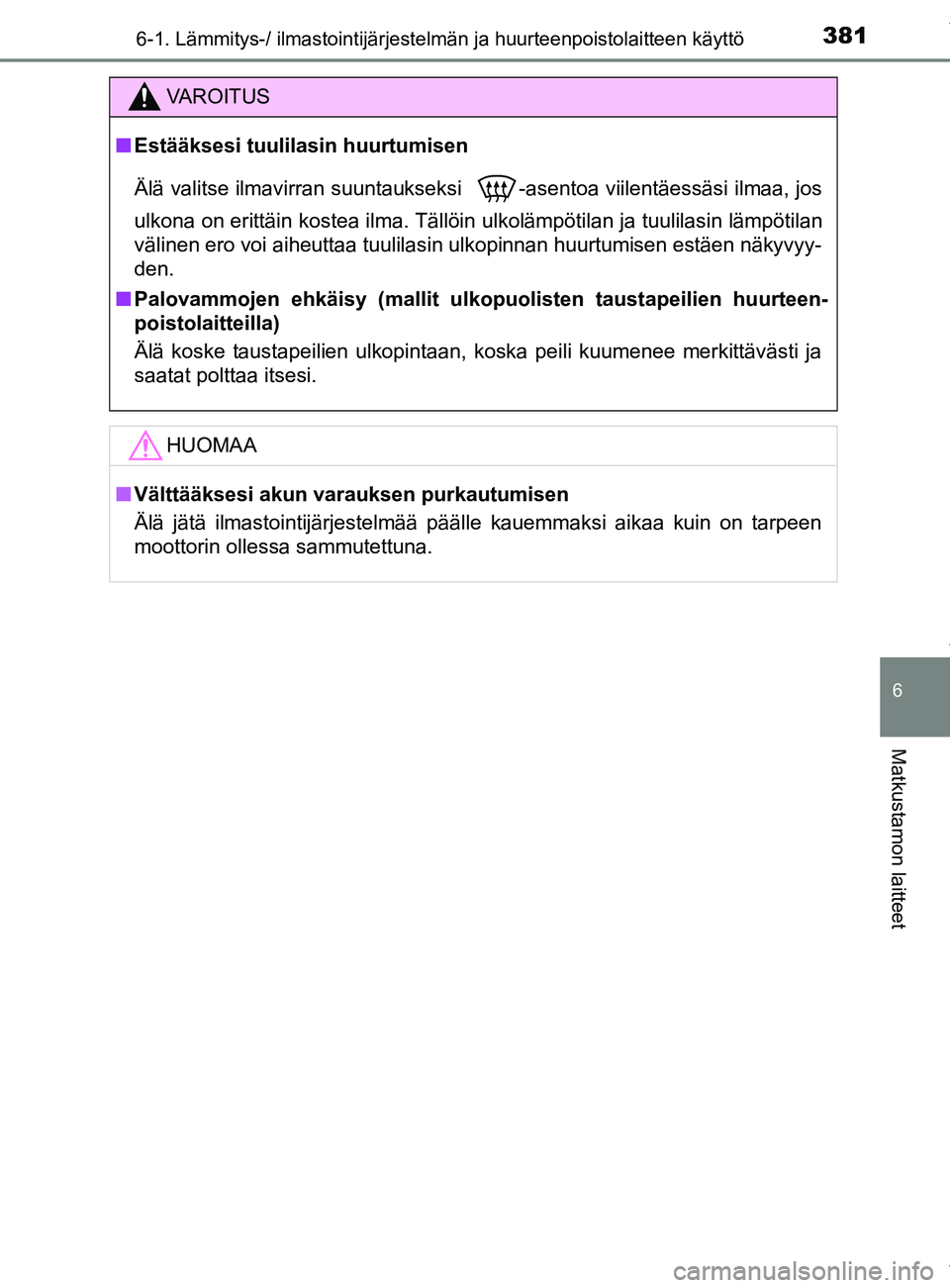 TOYOTA YARIS 2020  Omistajan Käsikirja (in Finnish) 3816-1. Lämmitys-/ ilmastointijärjestelmän ja huurteenpoistolaitteen käyttö
6
Matkustamon laitteet
YARIS_F_OM_Europe_OM52A54FI
VAROITUS
n Estääksesi tuulilasin huurtumisen
Älä valitse ilmavir